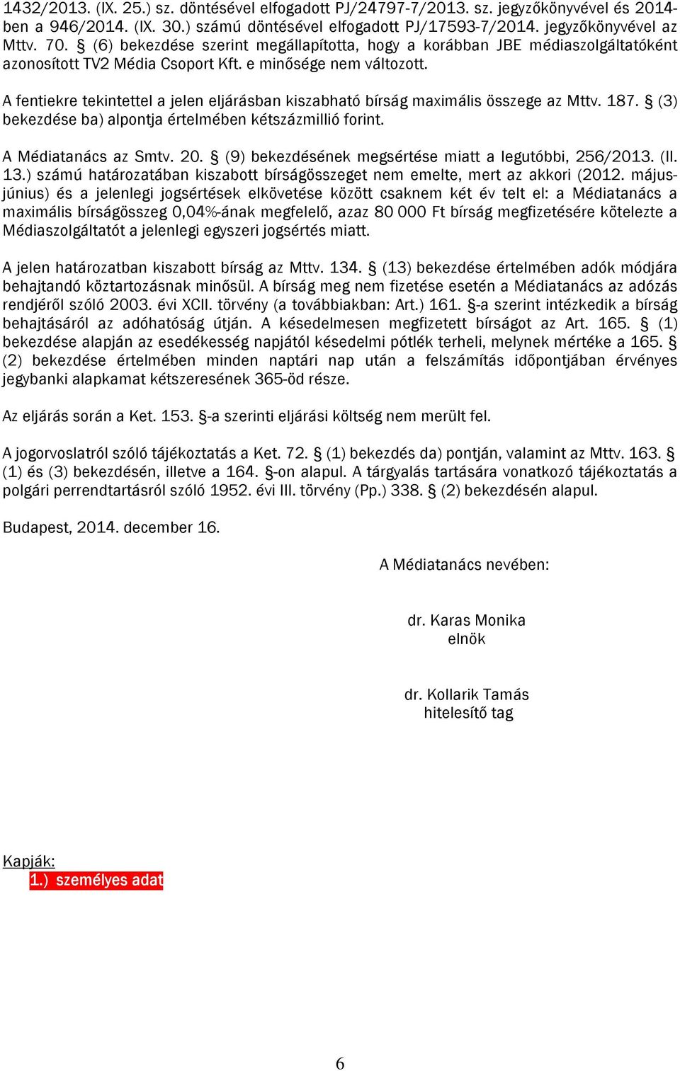 A fentiekre tekintettel a jelen eljárásban kiszabható bírság maximális összege az Mttv. 187. (3) bekezdése ba) alpontja értelmében kétszázmillió forint. A Médiatanács az Smtv. 20.