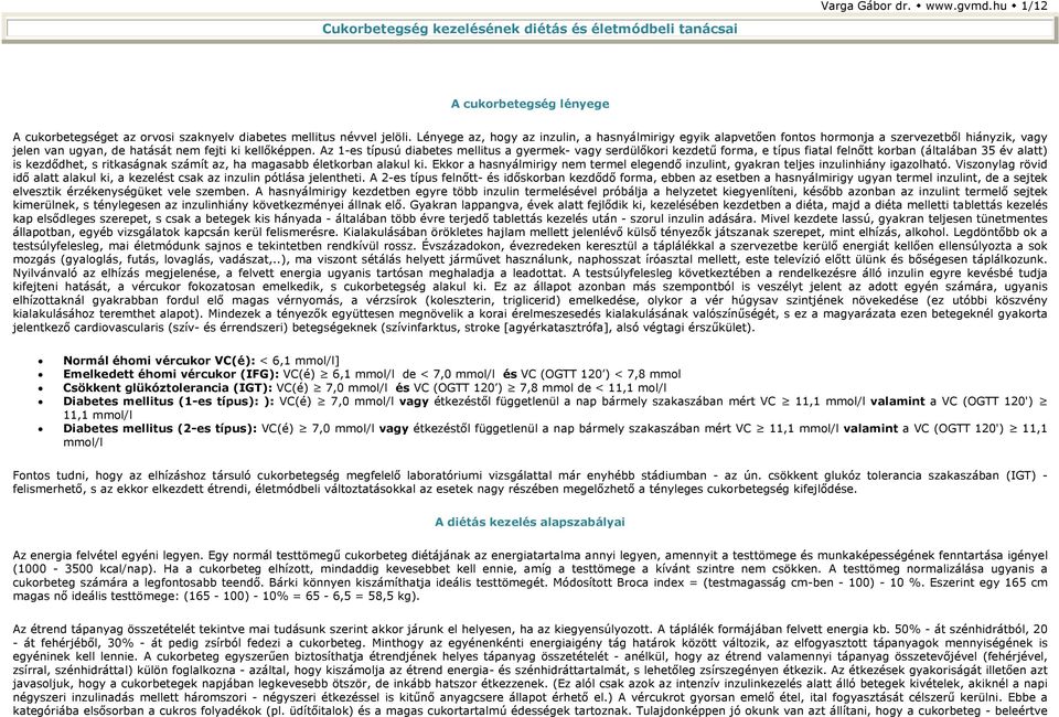 Az 1-es típusú diabetes mellitus a gyermek- vagy serdülőkori kezdetű forma, e típus fiatal felnőtt korban (általában 35 év alatt) is kezdődhet, s ritkaságnak számít az, ha magasabb életkorban alakul