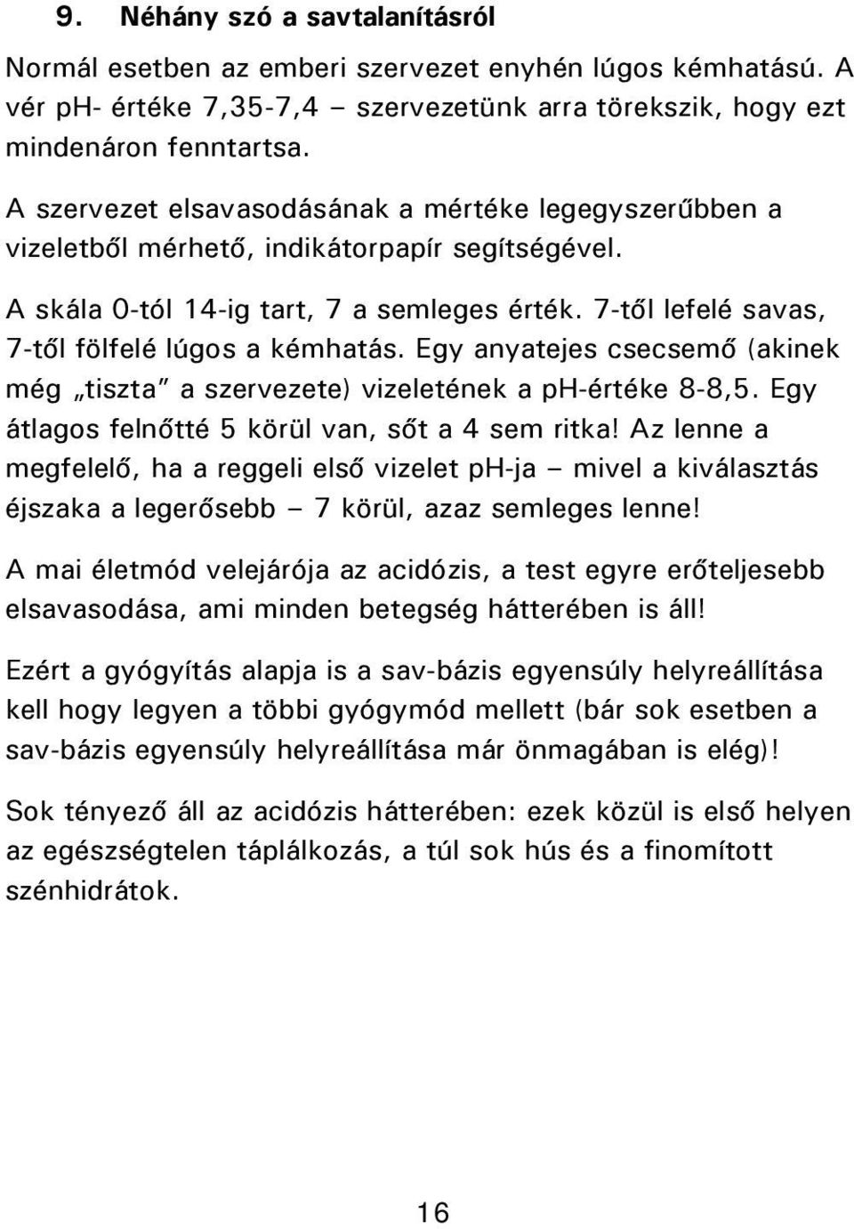 7-től lefelé savas, 7-től fölfelé lúgos a kémhatás. Egy anyatejes csecsemő (akinek még tiszta a szervezete) vizeletének a ph-értéke 8-8,5. Egy átlagos felnőtté 5 körül van, sőt a 4 sem ritka!