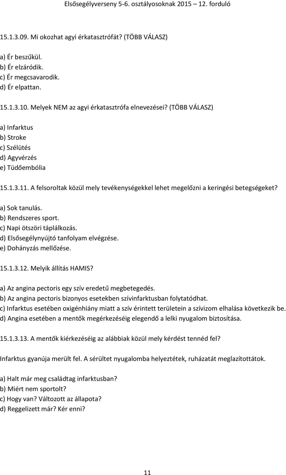 b) Rendszeres sport. c) Napi ötszöri táplálkozás. d) Elsősegélynyújtó tanfolyam elvégzése. e) Dohányzás mellőzése. 15.1.3.12. Melyik állítás HAMIS? a) Az angina pectoris egy szív eredetű megbetegedés.