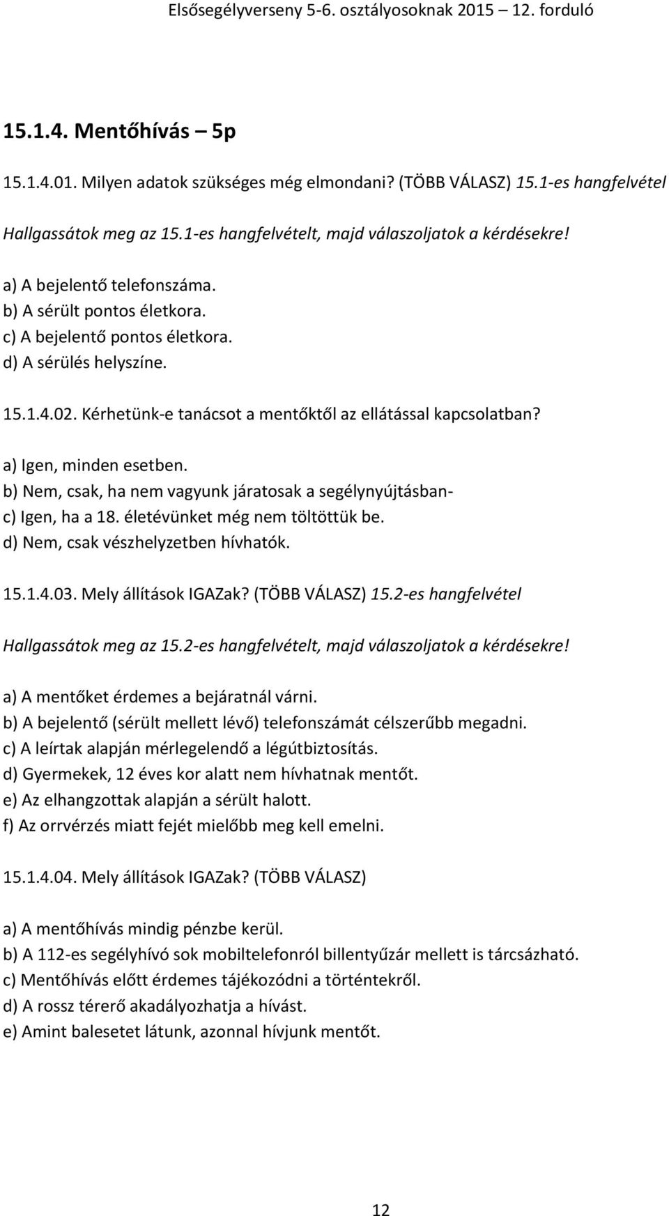 a) Igen, minden esetben. b) Nem, csak, ha nem vagyunk járatosak a segélynyújtásbanc) Igen, ha a 18. életévünket még nem töltöttük be. d) Nem, csak vészhelyzetben hívhatók. 15.1.4.03.