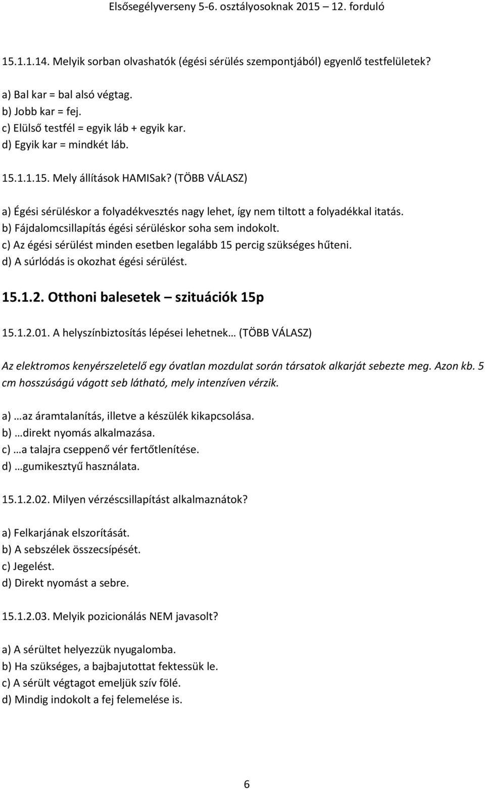 b) Fájdalomcsillapítás égési sérüléskor soha sem indokolt. c) Az égési sérülést minden esetben legalább 15 percig szükséges hűteni. d) A súrlódás is okozhat égési sérülést. 15.1.2.