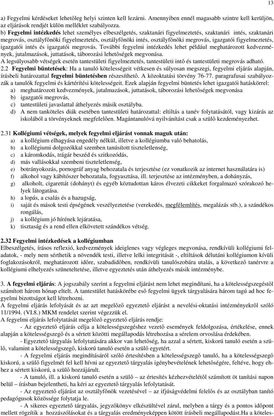 igazgatói figyelmeztetés, igazgatói intés és igazgatói megrovás. További fegyelmi intézkedés lehet például meghatározott kedvezmények, jutalmazások, juttatások, táborozási lehetőségek megvonása.