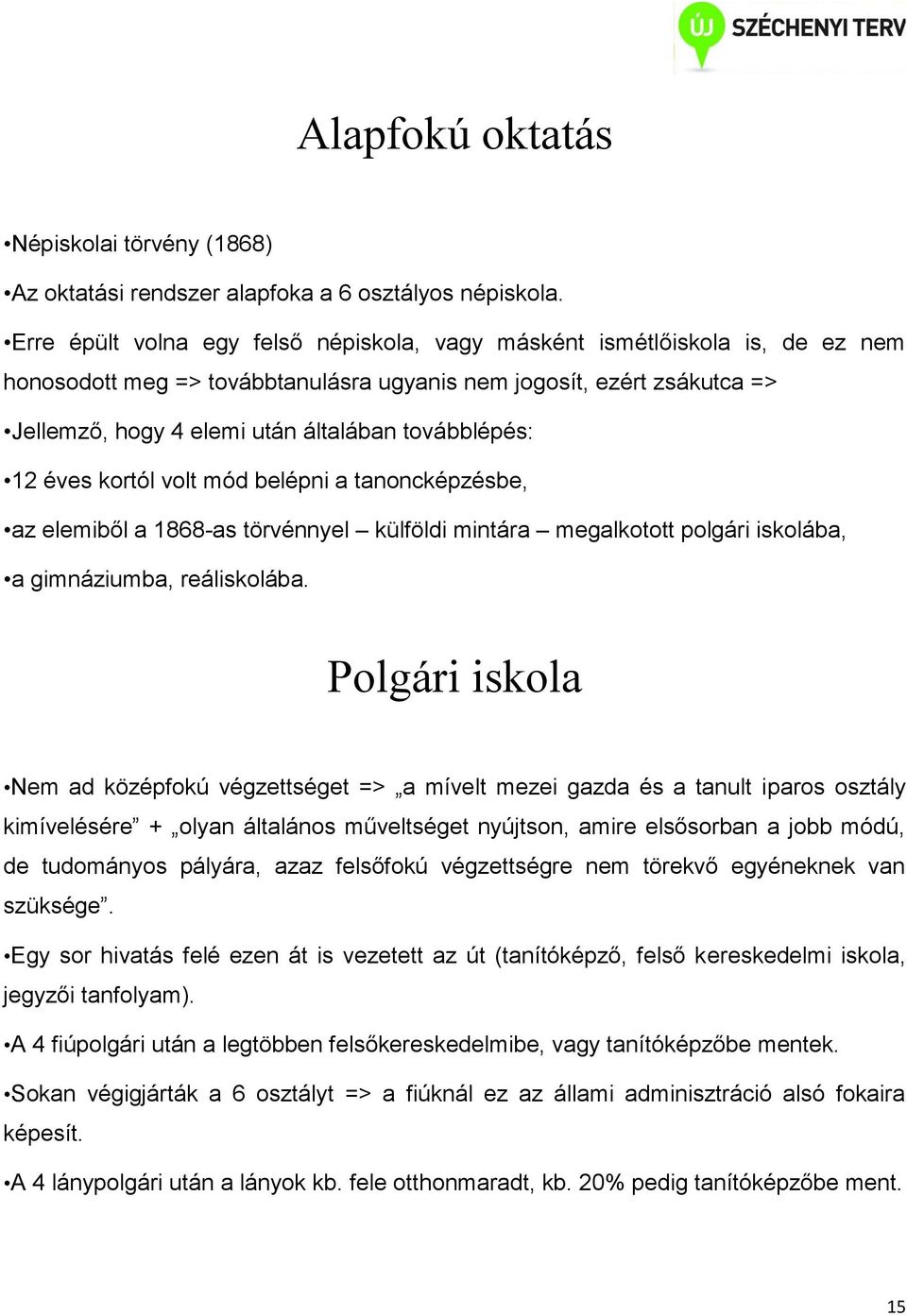 továbblépés: 12 éves kortól volt mód belépni a tanoncképzésbe, az elemiből a 1868-as törvénnyel külföldi mintára megalkotott polgári iskolába, a gimnáziumba, reáliskolába.