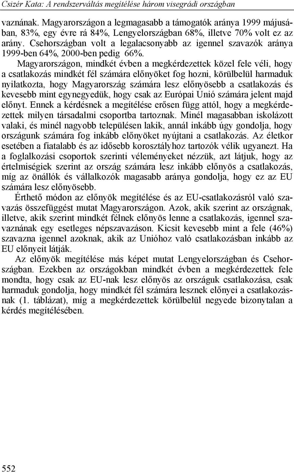 Magyarországon, mindkét évben a megkérdezettek közel fele véli, hogy a csatlakozás mindkét fél számára előnyöket fog hozni, körülbelül harmaduk nyilatkozta, hogy Magyarország számára lesz előnyösebb