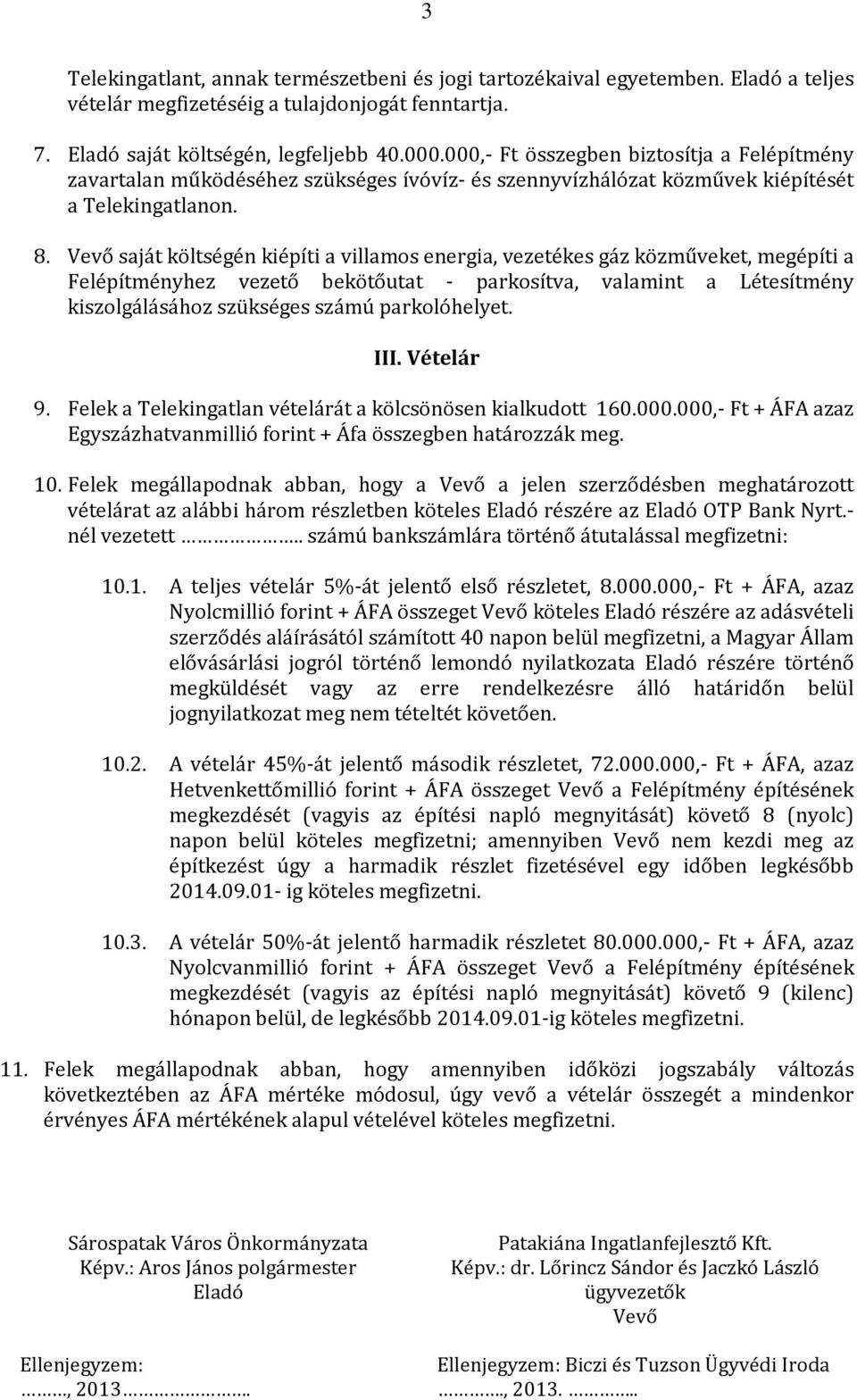 Vevő saját költségén kiépíti a villamos energia, vezetékes gáz közműveket, megépíti a Felépítményhez vezető bekötőutat - parkosítva, valamint a Létesítmény kiszolgálásához szükséges számú