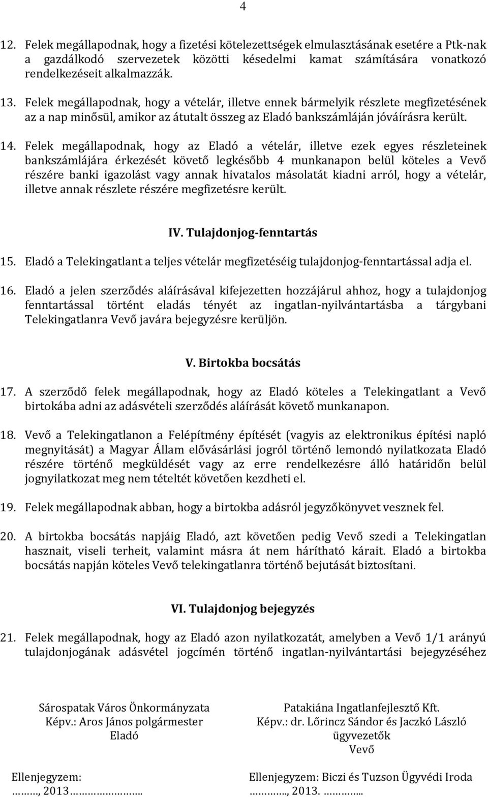 Felek megállapodnak, hogy az Eladó a vételár, illetve ezek egyes részleteinek bankszámlájára érkezését követő legkésőbb 4 munkanapon belül köteles a Vevő részére banki igazolást vagy annak hivatalos