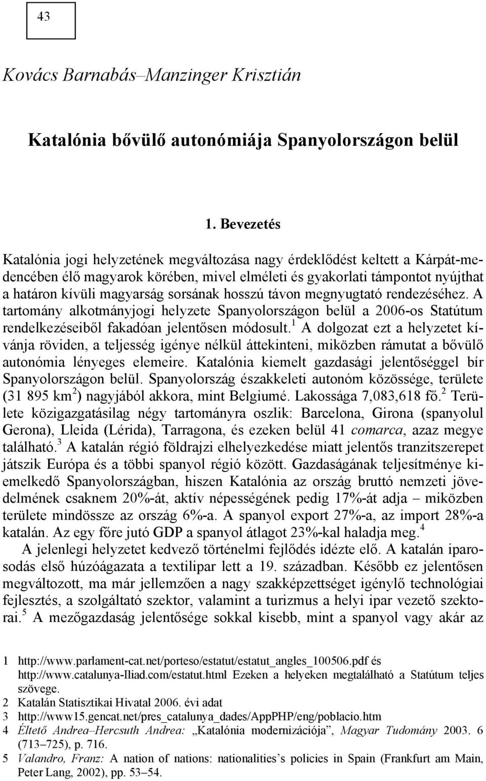 sorsának hosszú távon megnyugtató rendezéséhez. A tartomány alkotmányjogi helyzete Spanyolországon belül a 2006-os Statútum rendelkezéseiből fakadóan jelentősen módosult.