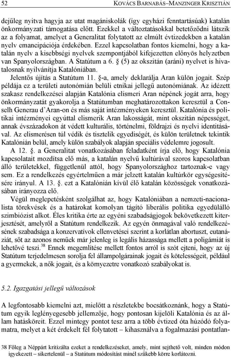 Ezzel kapcsolatban fontos kiemelni, hogy a katalán nyelv a kisebbségi nyelvek szempontjából kifejezetten előnyös helyzetben van Spanyolországban. A Statútum a 6.