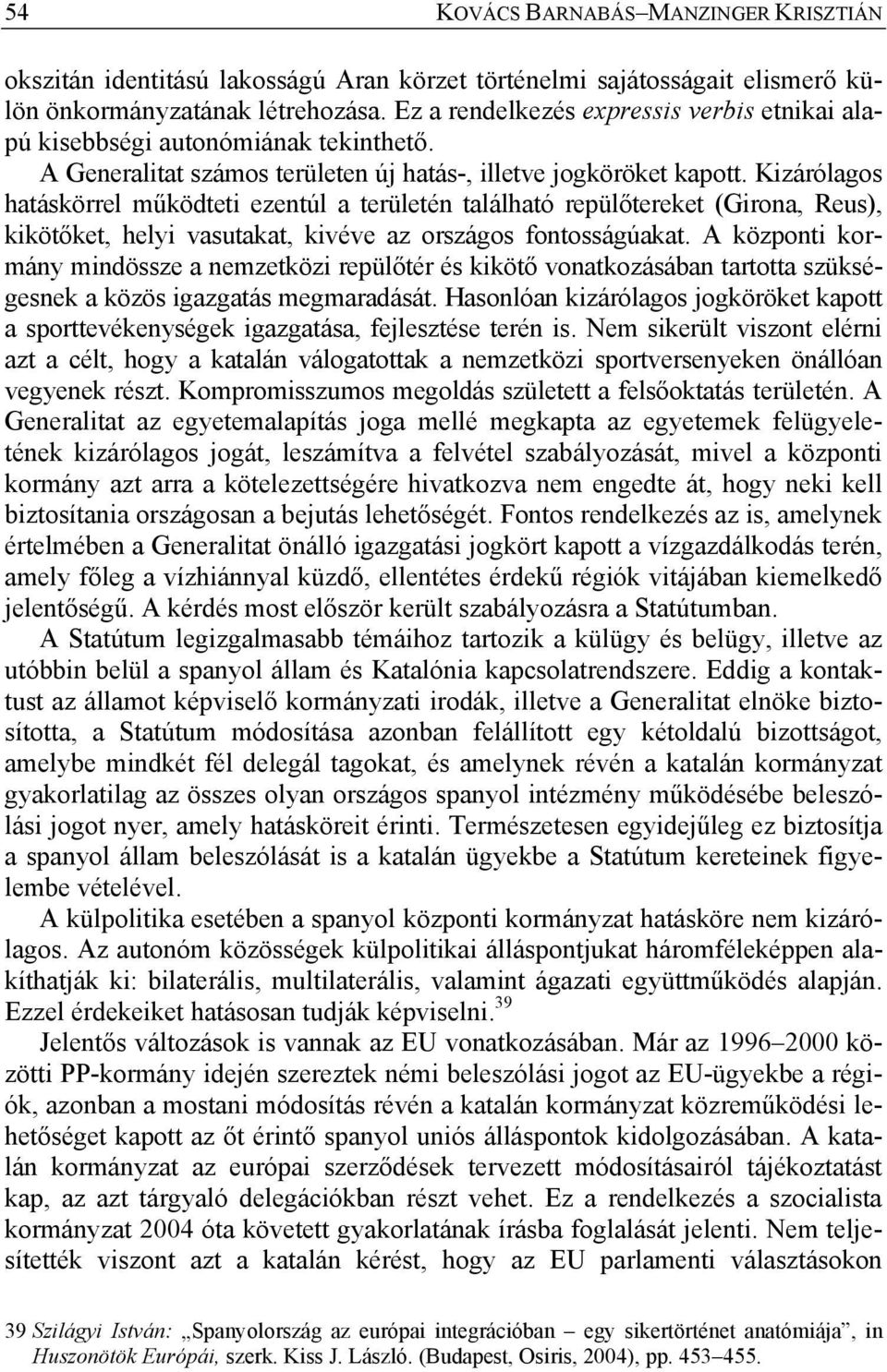 Kizárólagos hatáskörrel működteti ezentúl a területén található repülőtereket (Girona, Reus), kikötőket, helyi vasutakat, kivéve az országos fontosságúakat.