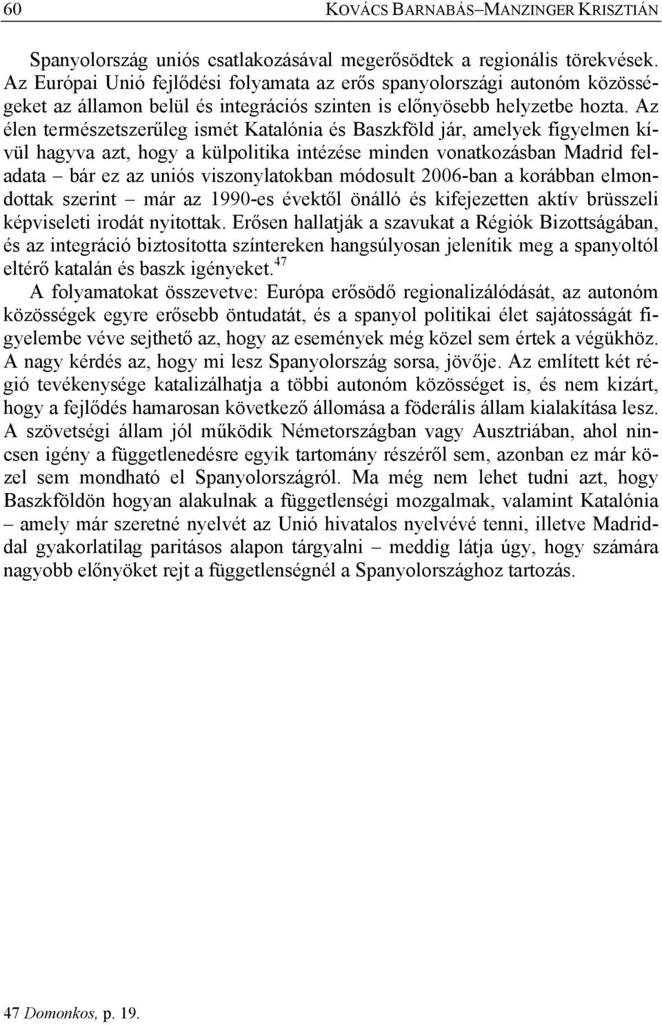 Az élen természetszerűleg ismét Katalónia és Baszkföld jár, amelyek figyelmen kívül hagyva azt, hogy a külpolitika intézése minden vonatkozásban Madrid feladata bár ez az uniós viszonylatokban