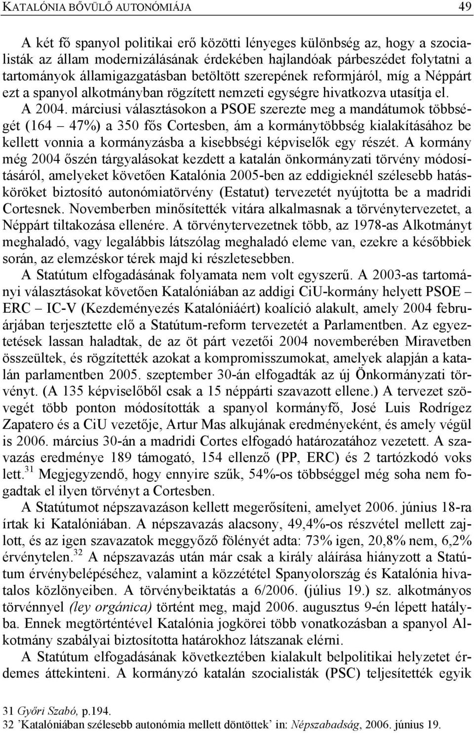 márciusi választásokon a PSOE szerezte meg a mandátumok többségét (164 47%) a 350 fős Cortesben, ám a kormánytöbbség kialakításához be kellett vonnia a kormányzásba a kisebbségi képviselők egy részét.