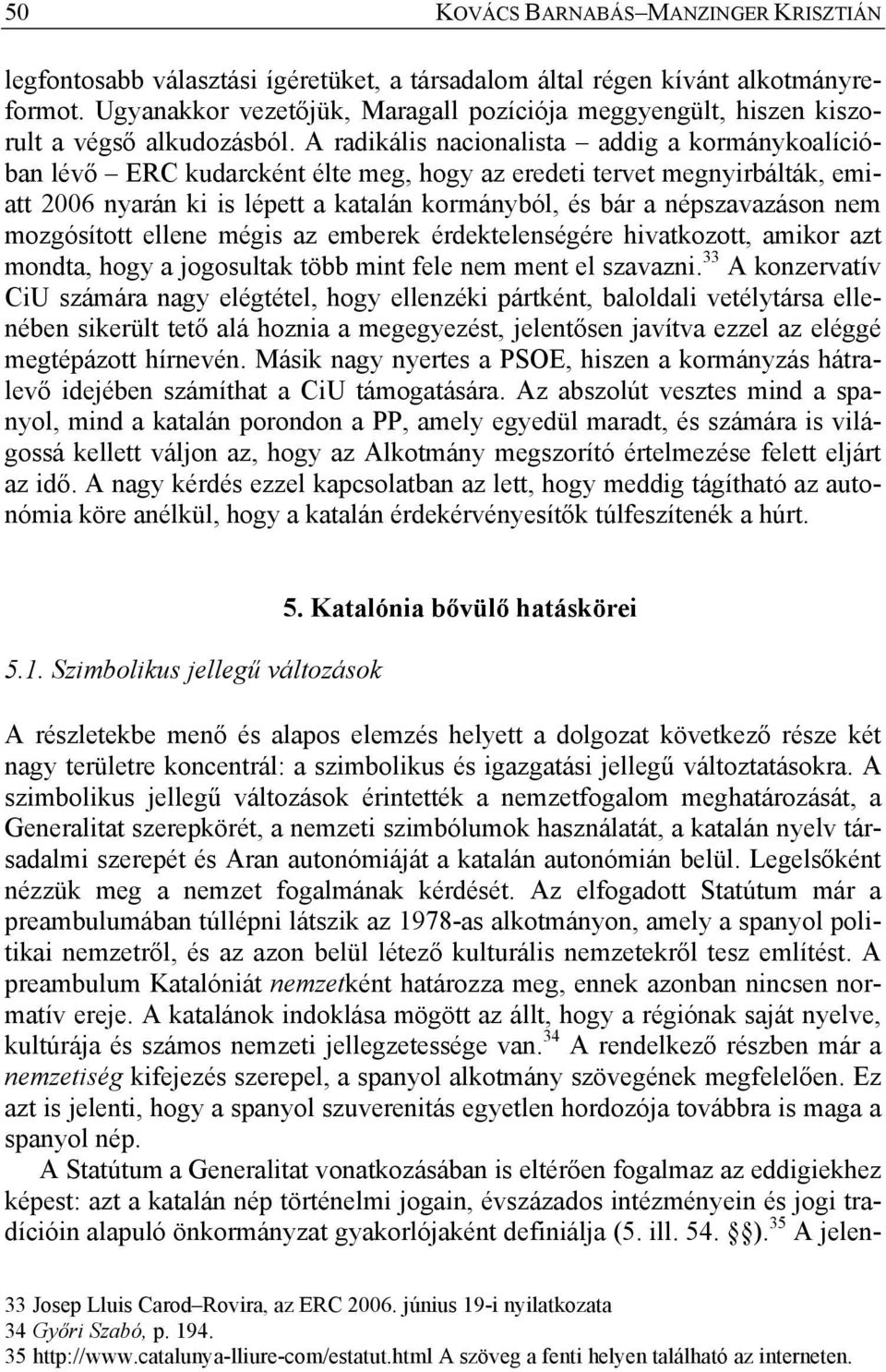 A radikális nacionalista addig a kormánykoalícióban lévő ERC kudarcként élte meg, hogy az eredeti tervet megnyirbálták, emiatt 2006 nyarán ki is lépett a katalán kormányból, és bár a népszavazáson