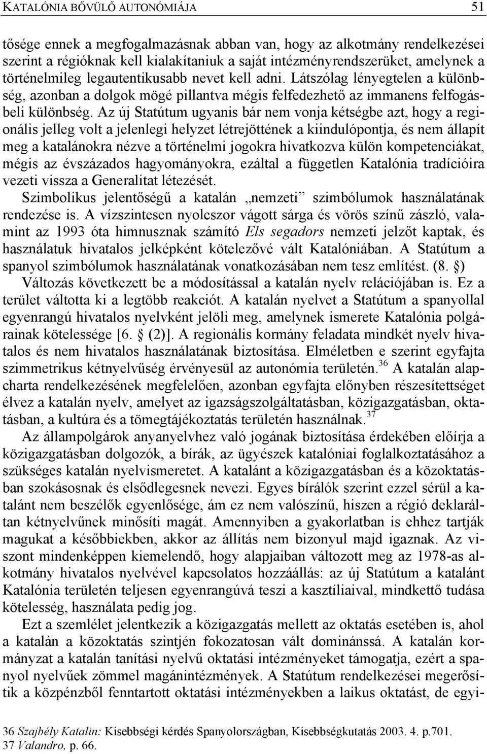 Az új Statútum ugyanis bár nem vonja kétségbe azt, hogy a regionális jelleg volt a jelenlegi helyzet létrejöttének a kiindulópontja, és nem állapít meg a katalánokra nézve a történelmi jogokra