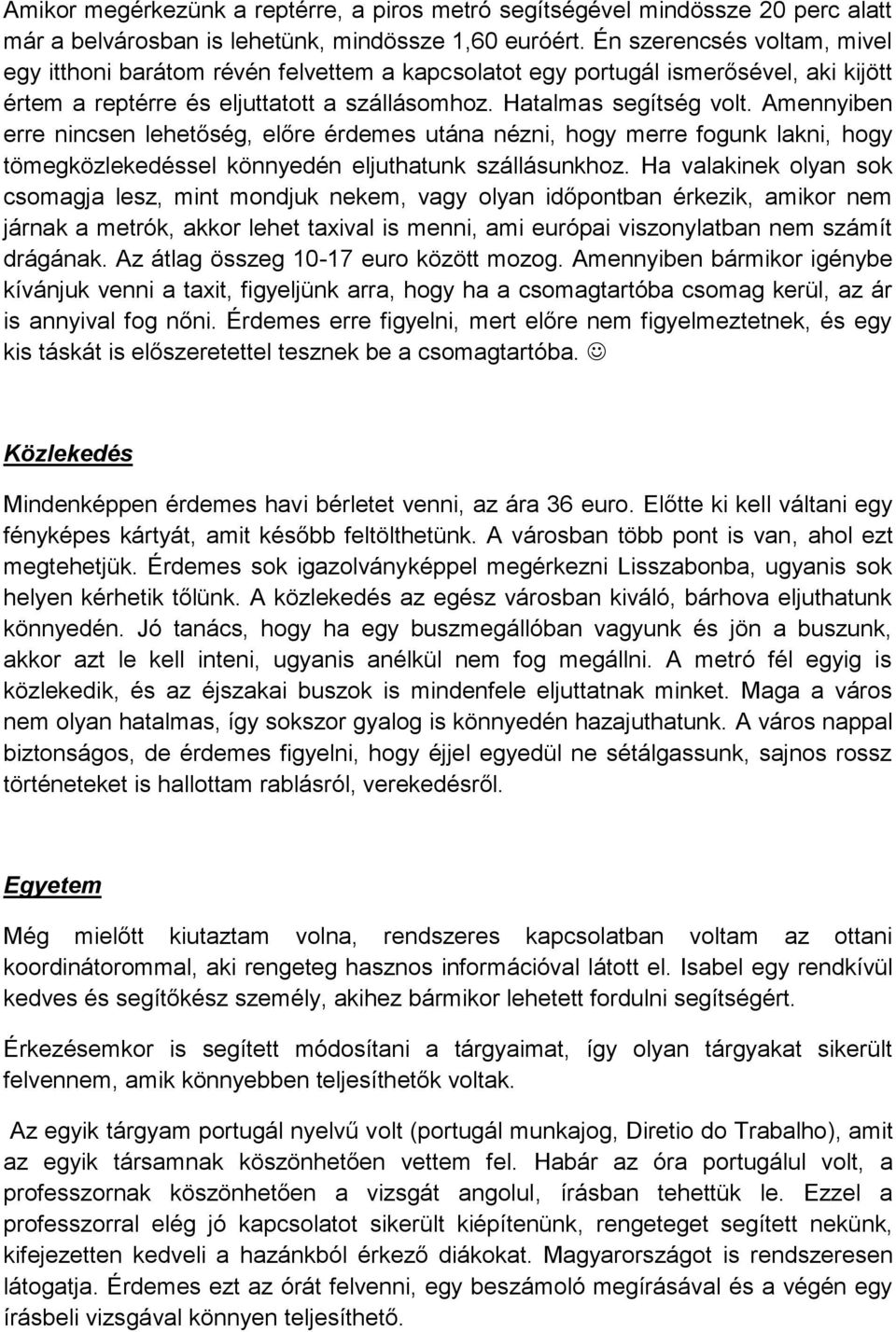 Amennyiben erre nincsen lehetőség, előre érdemes utána nézni, hogy merre fogunk lakni, hogy tömegközlekedéssel könnyedén eljuthatunk szállásunkhoz.