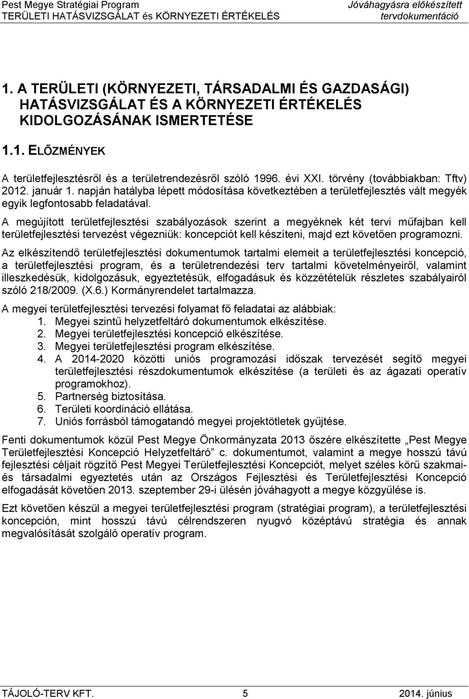 A megújított területfejlesztési szabályozások szerint a megyéknek két tervi műfajban kell területfejlesztési tervezést végezniük: koncepciót kell készíteni, majd ezt követően programozni.