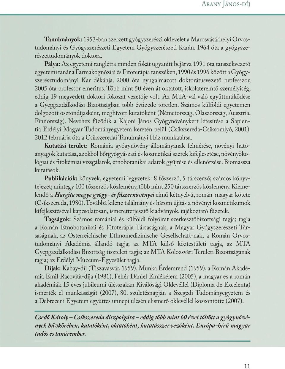 2000 óta nyugalmazott doktorátusvezető professzor, 2005 óta professor emeritus. Több mint 50 éven át oktatott, iskolateremtő személyiség, eddig 19 megvédett doktori fokozat vezetője volt.