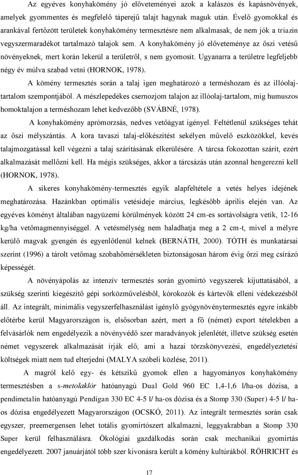 A konyhakömény jó előveteménye az őszi vetésű növényeknek, mert korán lekerül a területről, s nem gyomosít. Ugyanarra a területre legfeljebb négy év múlva szabad vetni (HORNOK, 1978).