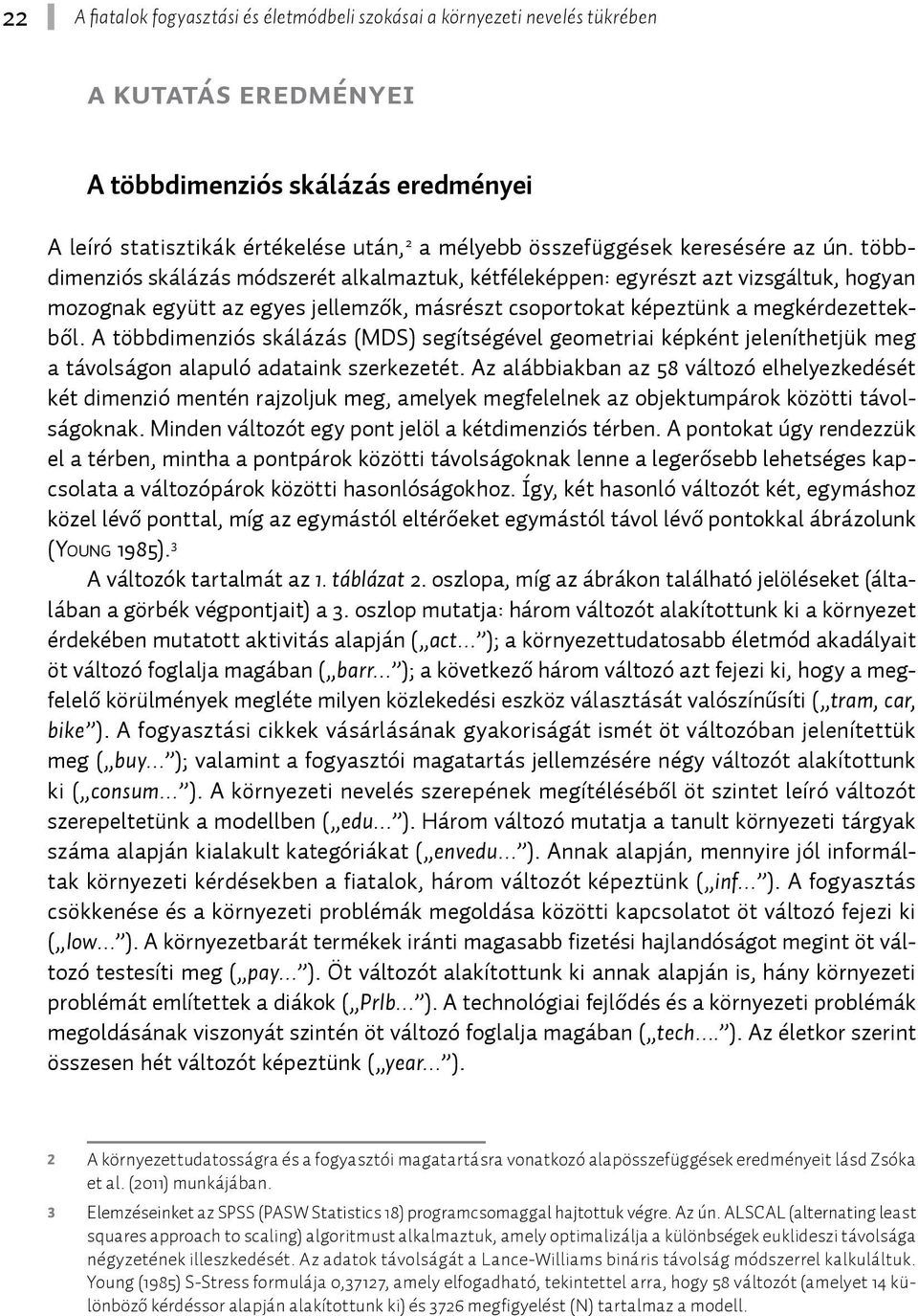 többdimenziós skálázás módszerét alkalmaztuk, kétféleképpen: egyrészt azt vizsgáltuk, hogyan mozognak együtt az egyes jellemzők, másrészt csoportokat képeztünk a megkérdezettekből.