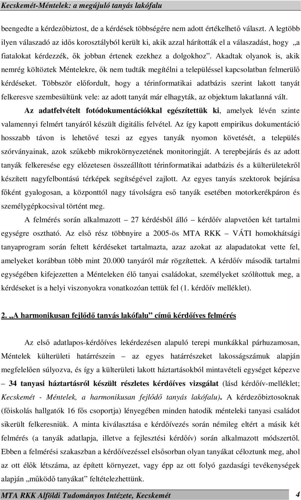 Akadtak olyanok is, akik nemrég költöztek Méntelekre, ők nem tudták megítélni a településsel kapcsolatban felmerülő kérdéseket.