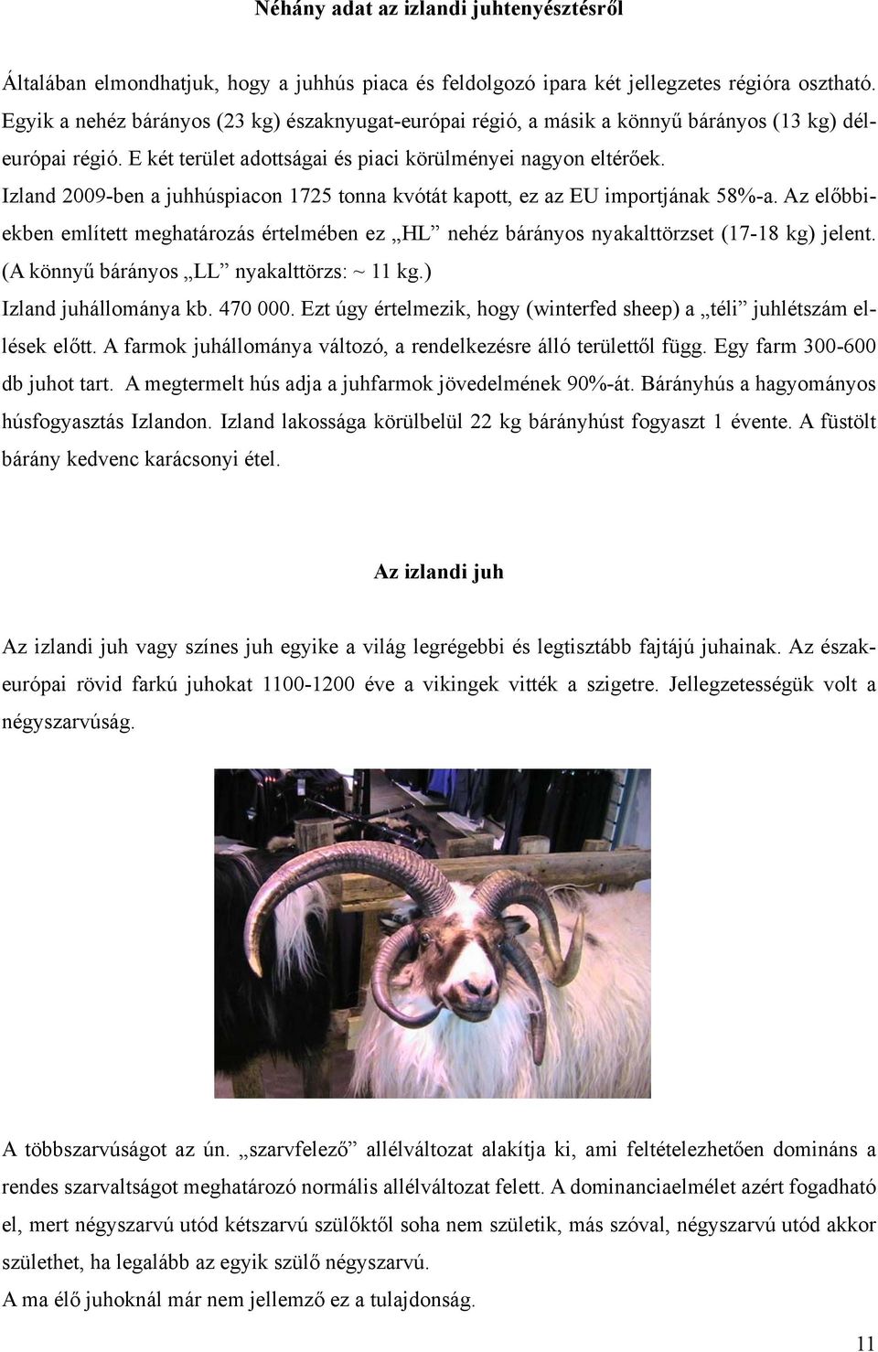 Izland 2009-ben a juhhúspiacon 1725 tonna kvótát kapott, ez az EU importjának 58%-a. Az előbbiekben említett meghatározás értelmében ez HL nehéz bárányos nyakalttörzset (17-18 kg) jelent.