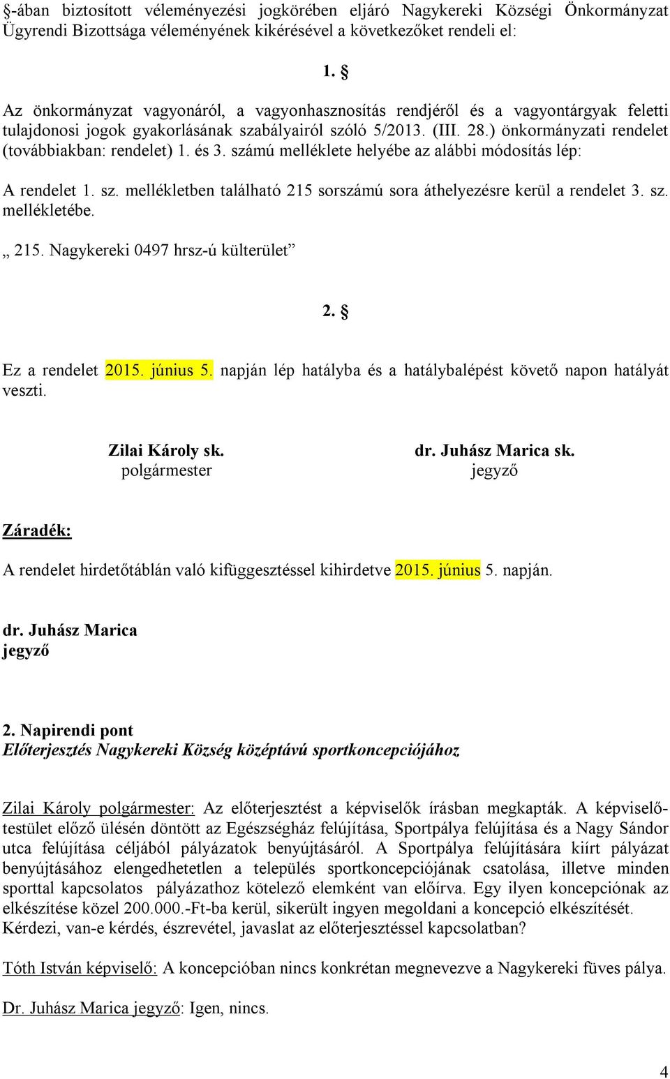 ) önkormányzati rendelet (továbbiakban: rendelet) 1. és 3. számú melléklete helyébe az alábbi módosítás lép: A rendelet 1. sz. mellékletben található 215 sorszámú sora áthelyezésre kerül a rendelet 3.