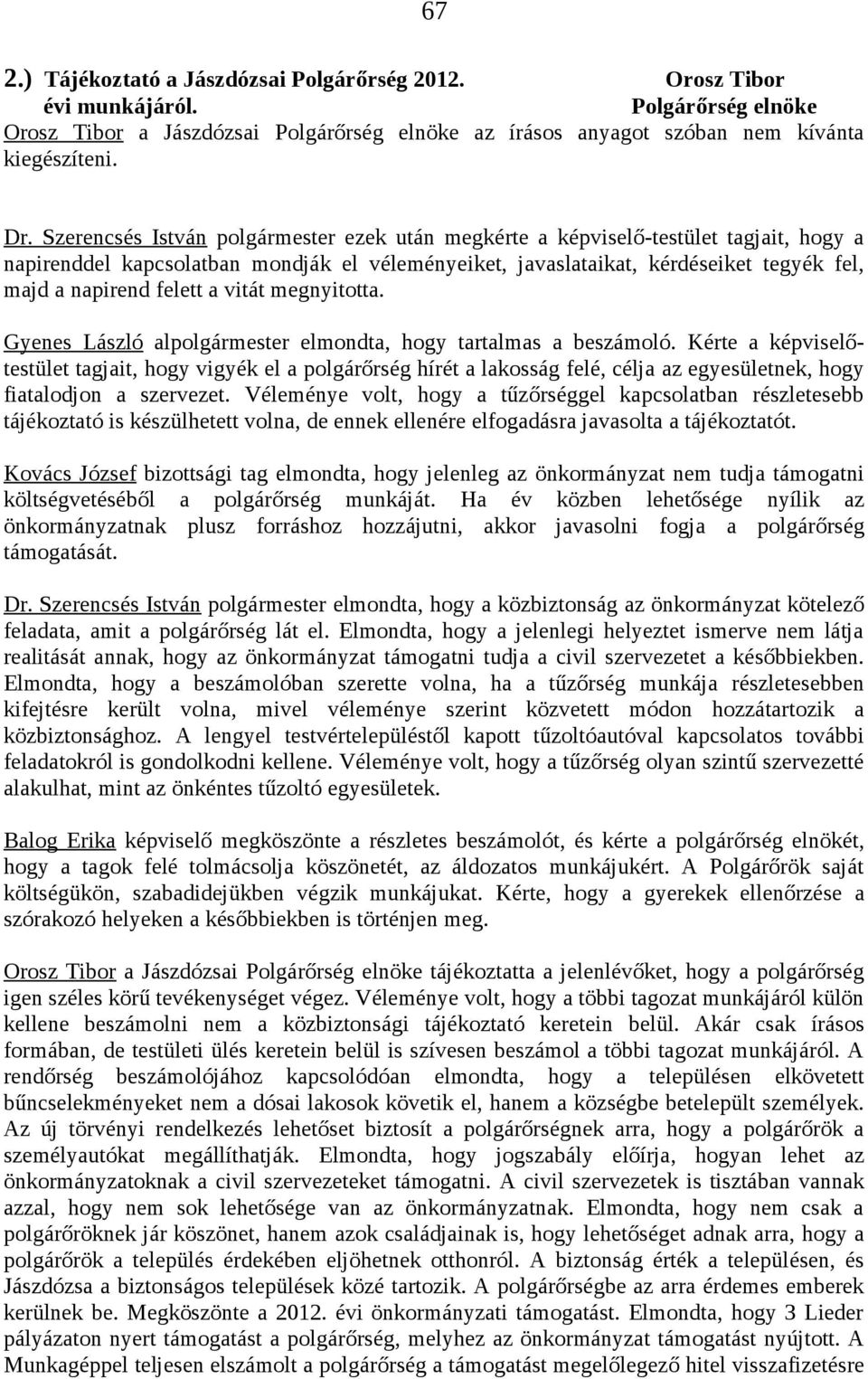 Kérte a képviselőtestület tagjait, hogy vigyék el a polgárőrség hírét a lakosság felé, célja az egyesületnek, hogy fiatalodjon a szervezet.