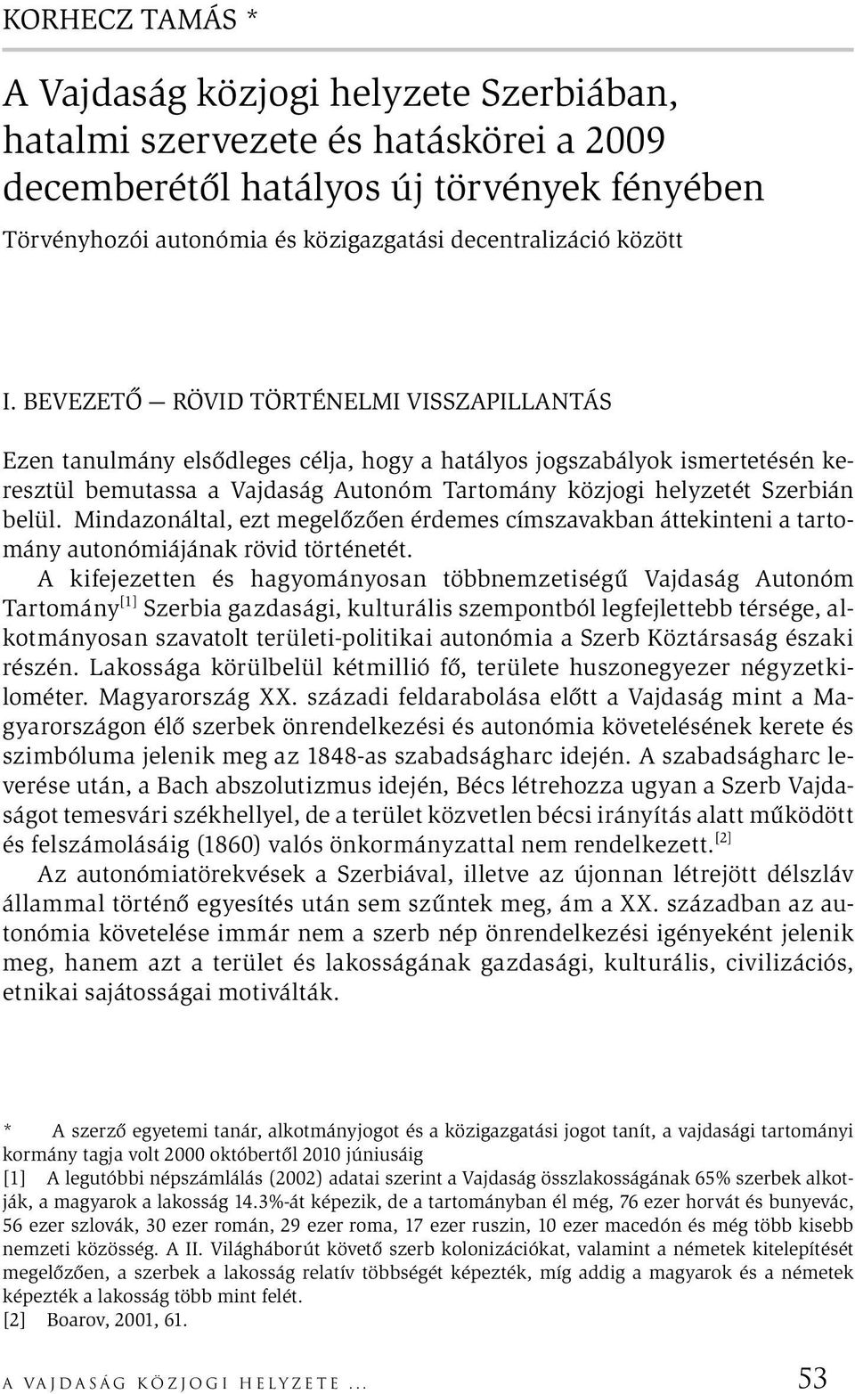 BEVEZETŐ RÖVID TÖRTÉNELMI VISSZAPILLANTÁS Ezen tanulmány elsődleges célja, hogy a hatályos jogszabályok ismertetésén keresztül bemutassa a Vajdaság Autonóm Tartomány közjogi helyzetét Szerbián belül.