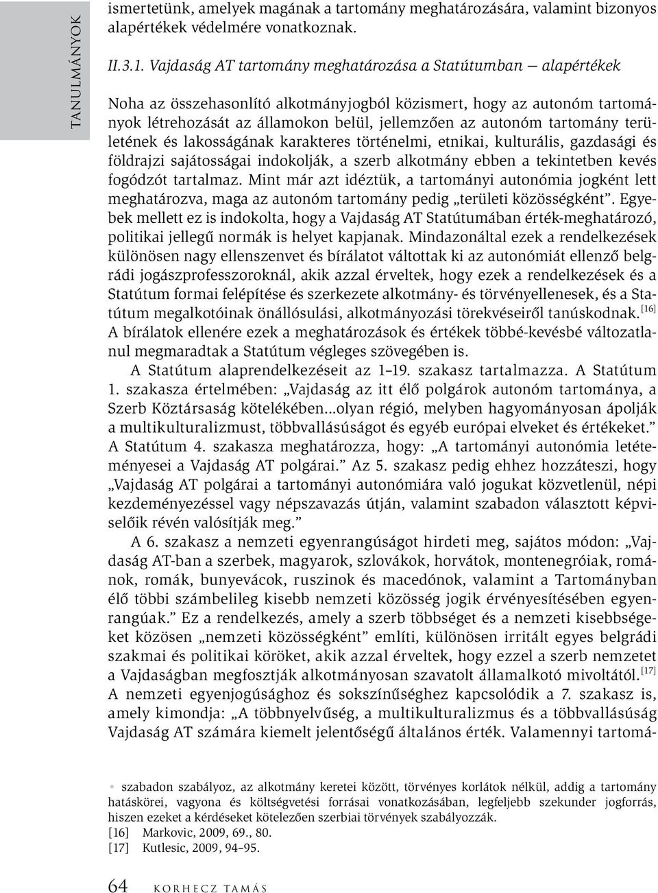 tartomány területének és lakosságának karakteres történelmi, etnikai, kulturális, gazdasági és földrajzi sajátosságai indokolják, a szerb alkotmány ebben a tekintetben kevés fogódzót tartalmaz.