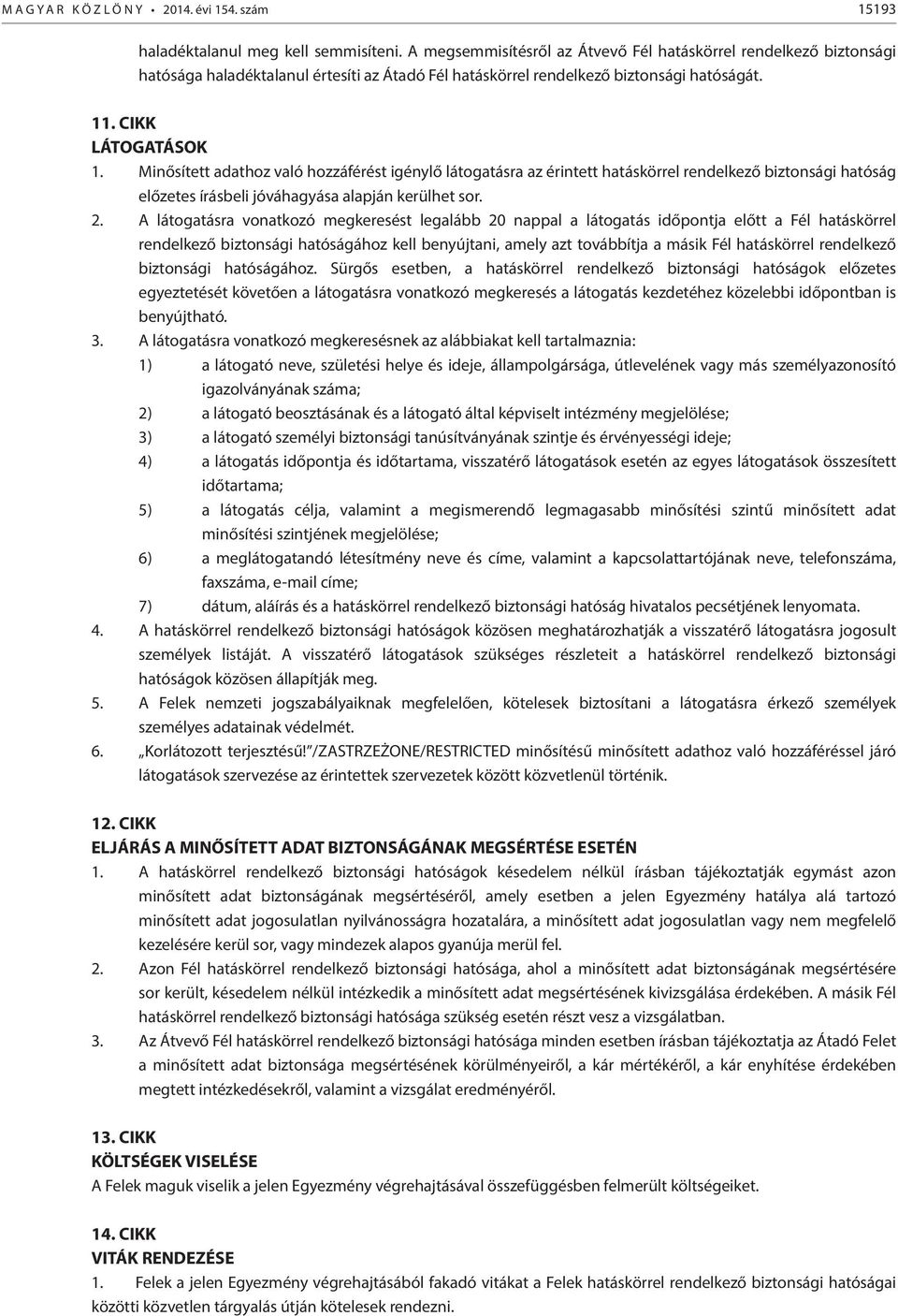 Minősített adathoz való hozzáférést igénylő látogatásra az érintett hatáskörrel rendelkező biztonsági hatóság előzetes írásbeli jóváhagyása alapján kerülhet sor. 2.