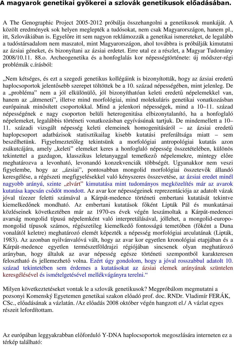 Egyelőre itt sem nagyon reklámozzák a genetikai ismereteket, de legalább a tudóstársadalom nem maszatol, mint Magyarországon, ahol továbbra is próbálják kimutatni az ázsiai géneket, és bizonyítani az