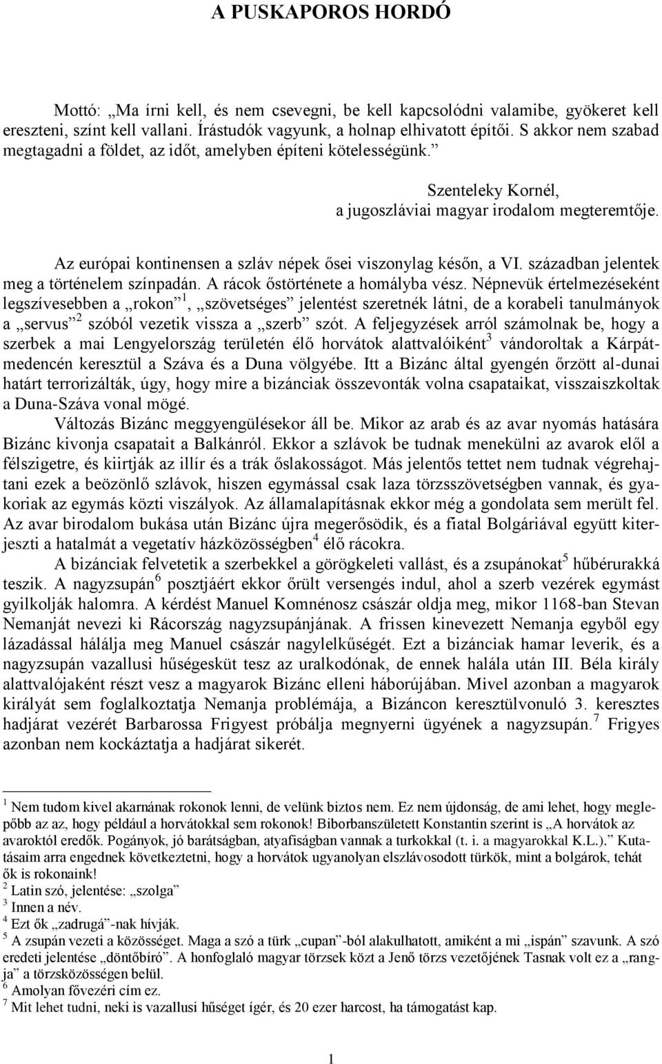 Az európai kontinensen a szláv népek ősei viszonylag későn, a VI. században jelentek meg a történelem színpadán. A rácok őstörténete a homályba vész.