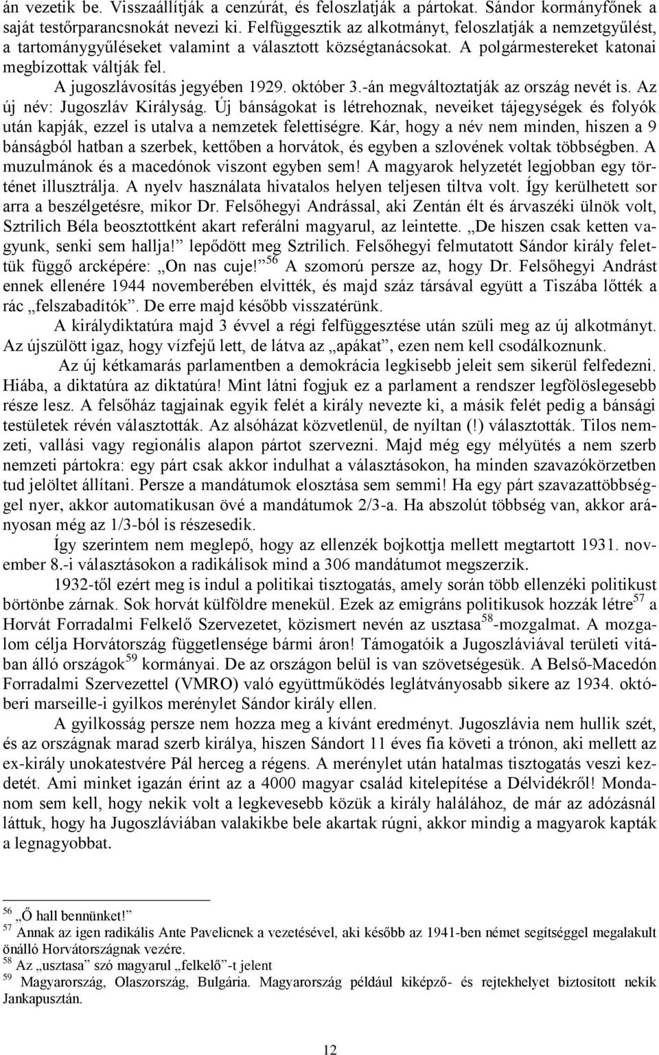 A jugoszlávosítás jegyében 1929. október 3.-án megváltoztatják az ország nevét is. Az új név: Jugoszláv Királyság.