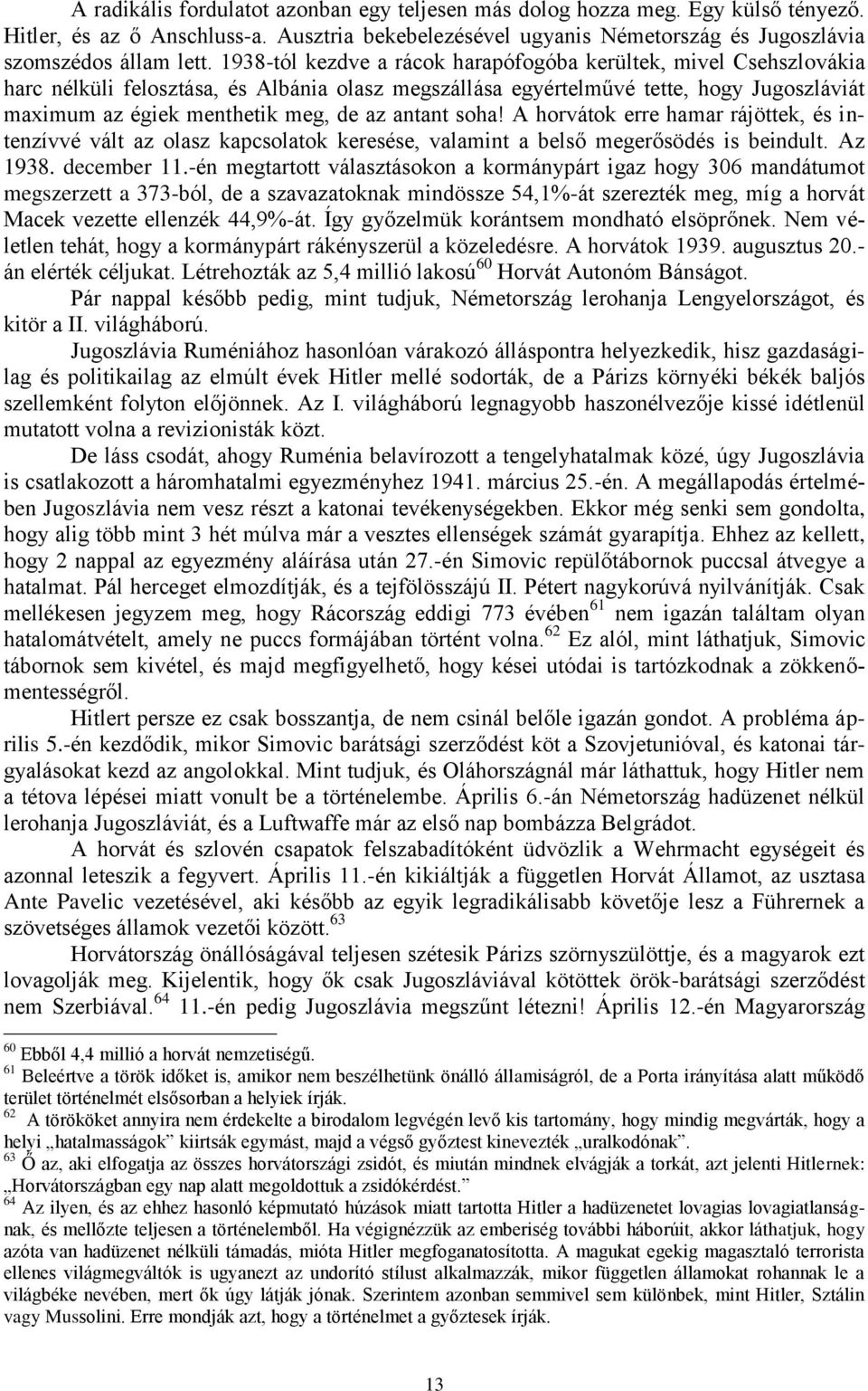 antant soha! A horvátok erre hamar rájöttek, és intenzívvé vált az olasz kapcsolatok keresése, valamint a belső megerősödés is beindult. Az 1938. december 11.