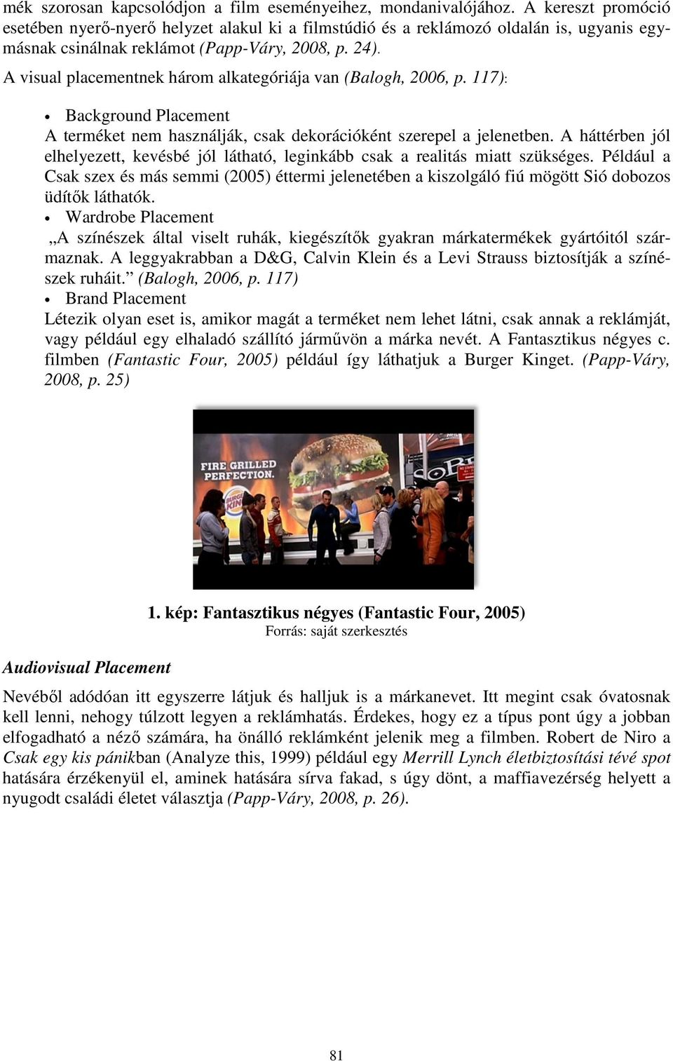 A visual placementnek három alkategóriája van (Balogh, 2006, p. 117): Background Placement A terméket nem használják, csak dekorációként szerepel a jelenetben.