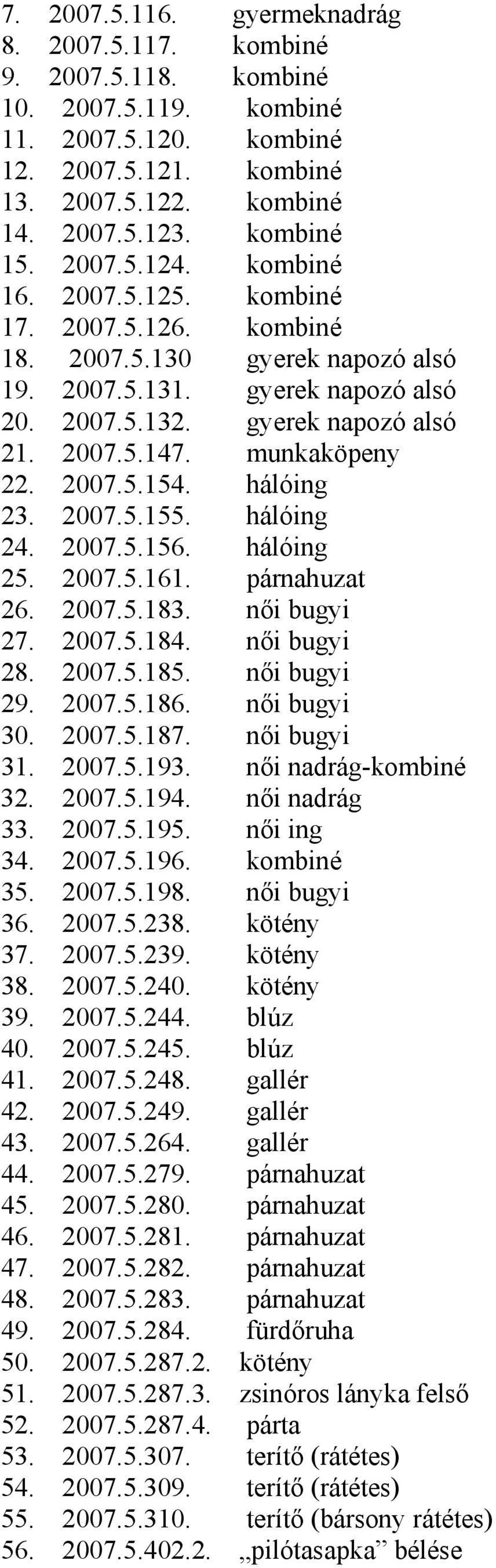 munkaköpeny 22. 2007.5.154. hálóing 23. 2007.5.155. hálóing 24. 2007.5.156. hálóing 25. 2007.5.161. párnahuzat 26. 2007.5.183. női bugyi 27. 2007.5.184. női bugyi 28. 2007.5.185. női bugyi 29. 2007.5.186.