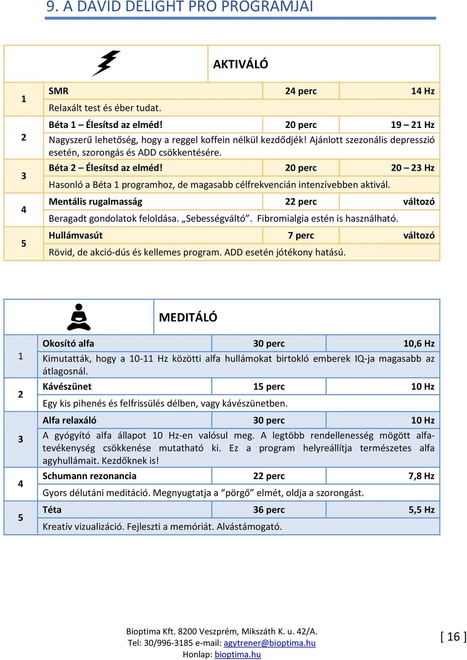 Mentális rugalmasság 22 perc változó Beragadt gondolatok feloldása. Sebességváltó. Fibromialgia estén is használható. Hullámvasút 7 perc változó Rövid, de akció-dús és kellemes program.