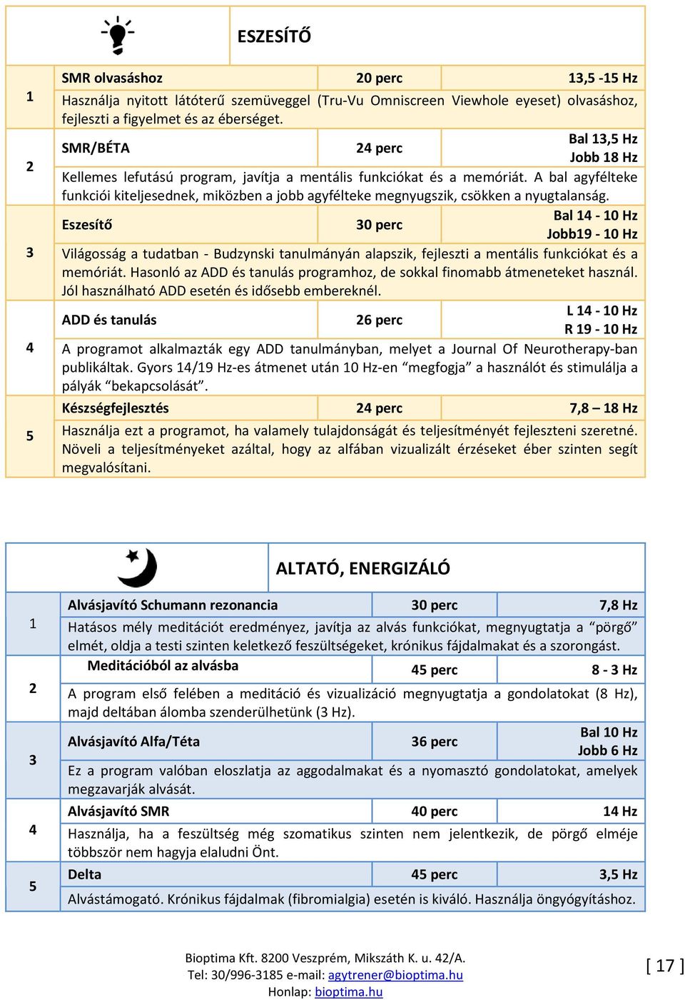 A bal agyfélteke funkciói kiteljesednek, miközben a jobb agyfélteke megnyugszik, csökken a nyugtalanság.