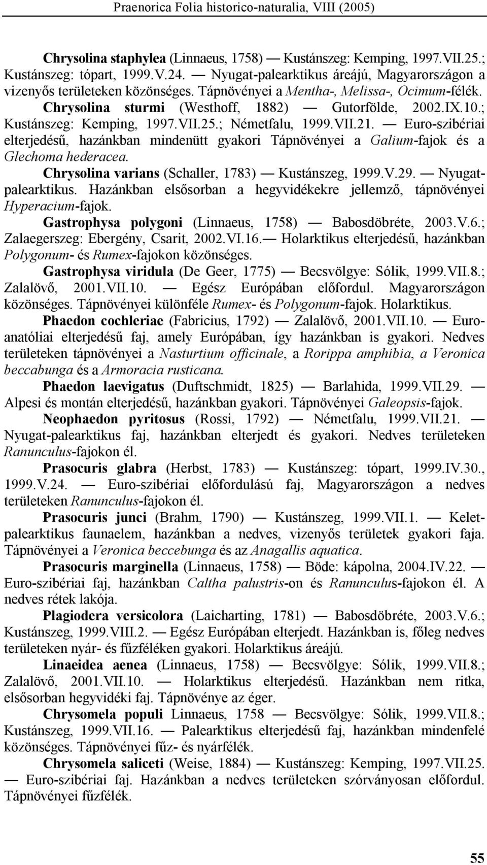; Kustánszeg: Kemping, 1997.VII.25.; Németfalu, 1999.VII.21. Euro-szibériai elterjedésű, hazánkban mindenütt gyakori Tápnövényei a Galium-fajok és a Glechoma hederacea.