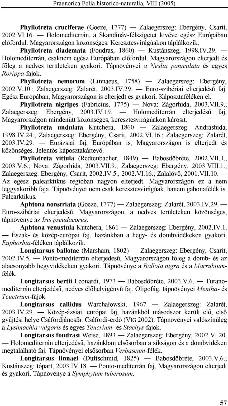 Holomediterrán, csaknem egész Európában előfordul. Magyarországon elterjedt és főleg a nedves területeken gyakori. Tápnövényei a Neslia paniculata és egyes Rorippa-fajok.