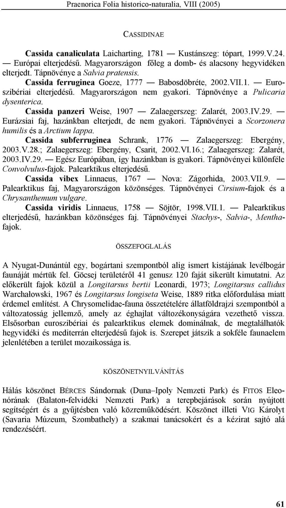 Magyarországon nem gyakori. Tápnövénye a Pulicaria dysenterica. Cassida panzeri Weise, 1907 Zalaegerszeg: Zalarét, 2003.IV.29. Eurázsiai faj, hazánkban elterjedt, de nem gyakori.