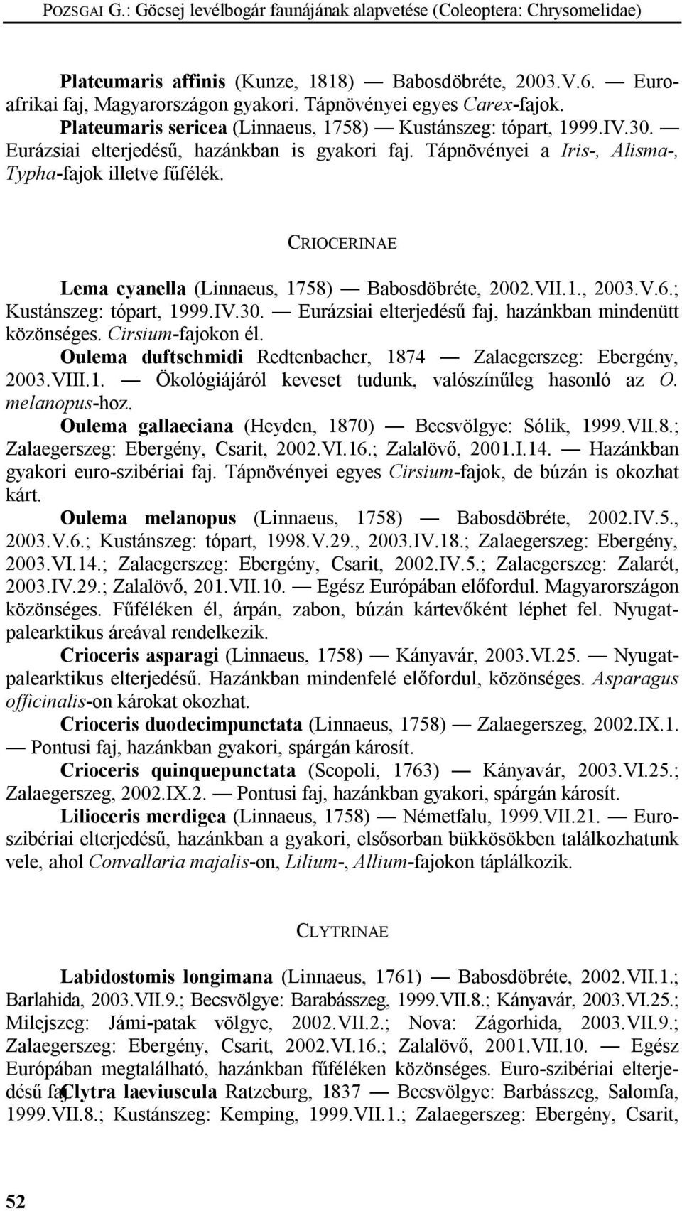 Tápnövényei a Iris-, Alisma-, Typha-fajok illetve fűfélék. CRIOCERINAE Lema cyanella (Linnaeus, 1758) Babosdöbréte, 2002.VII.1., 2003.V.6.; Kustánszeg: tópart, 1999.IV.30.