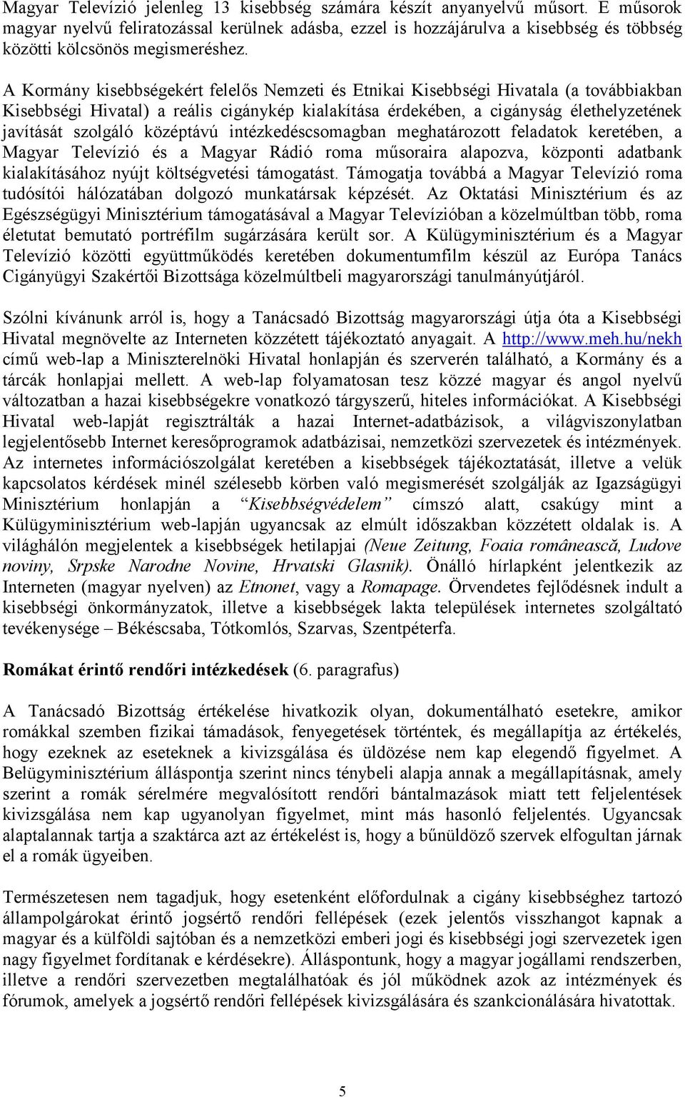 A Kormány kisebbségekért felelős Nemzeti és Etnikai Kisebbségi Hivatala (a továbbiakban Kisebbségi Hivatal) a reális cigánykép kialakítása érdekében, a cigányság élethelyzetének javítását szolgáló