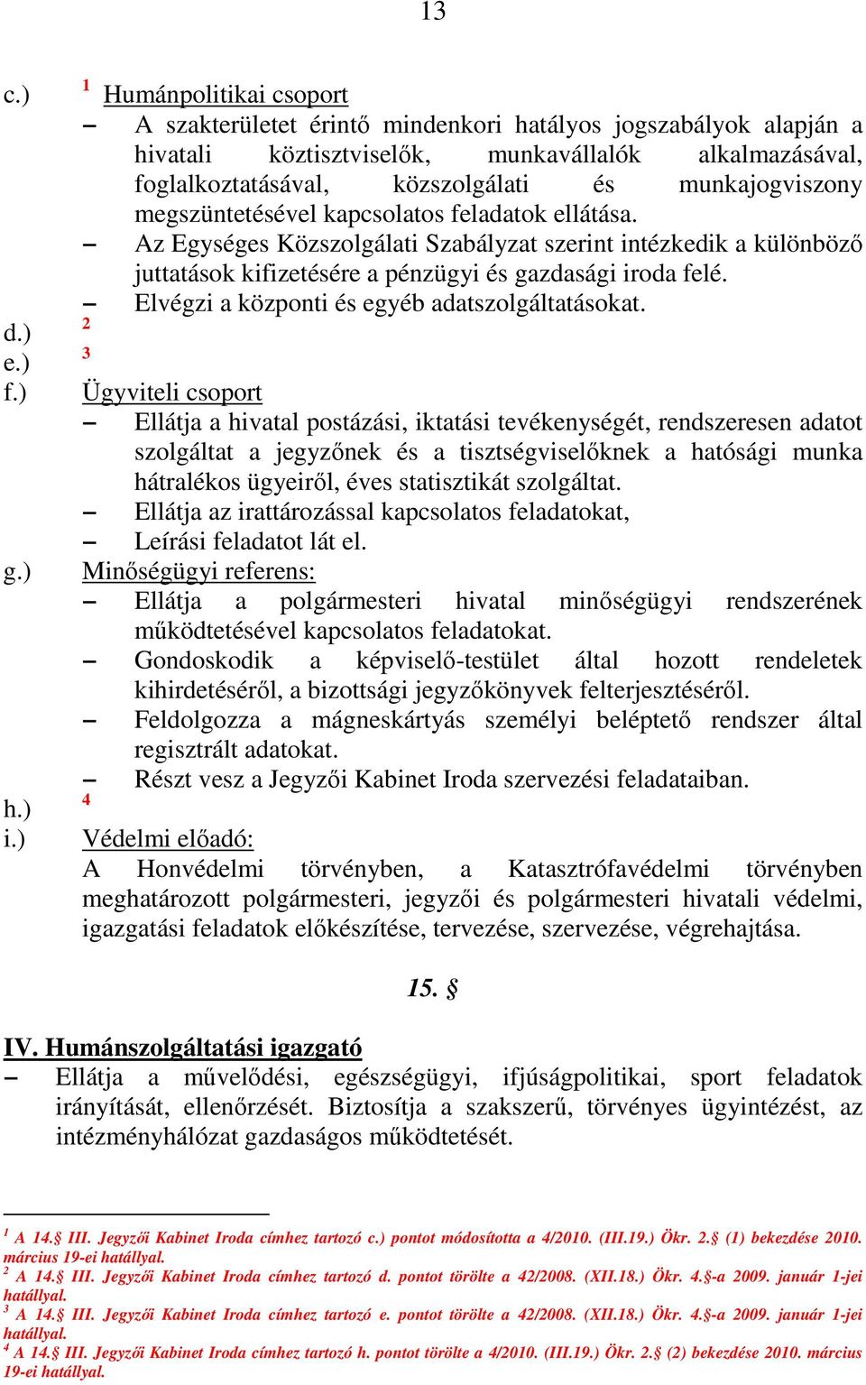 munkajogviszony megszüntetésével kapcsolatos feladatok ellátása. Az Egységes Közszolgálati Szabályzat szerint intézkedik a különböző juttatások kifizetésére a pénzügyi és gazdasági iroda felé.