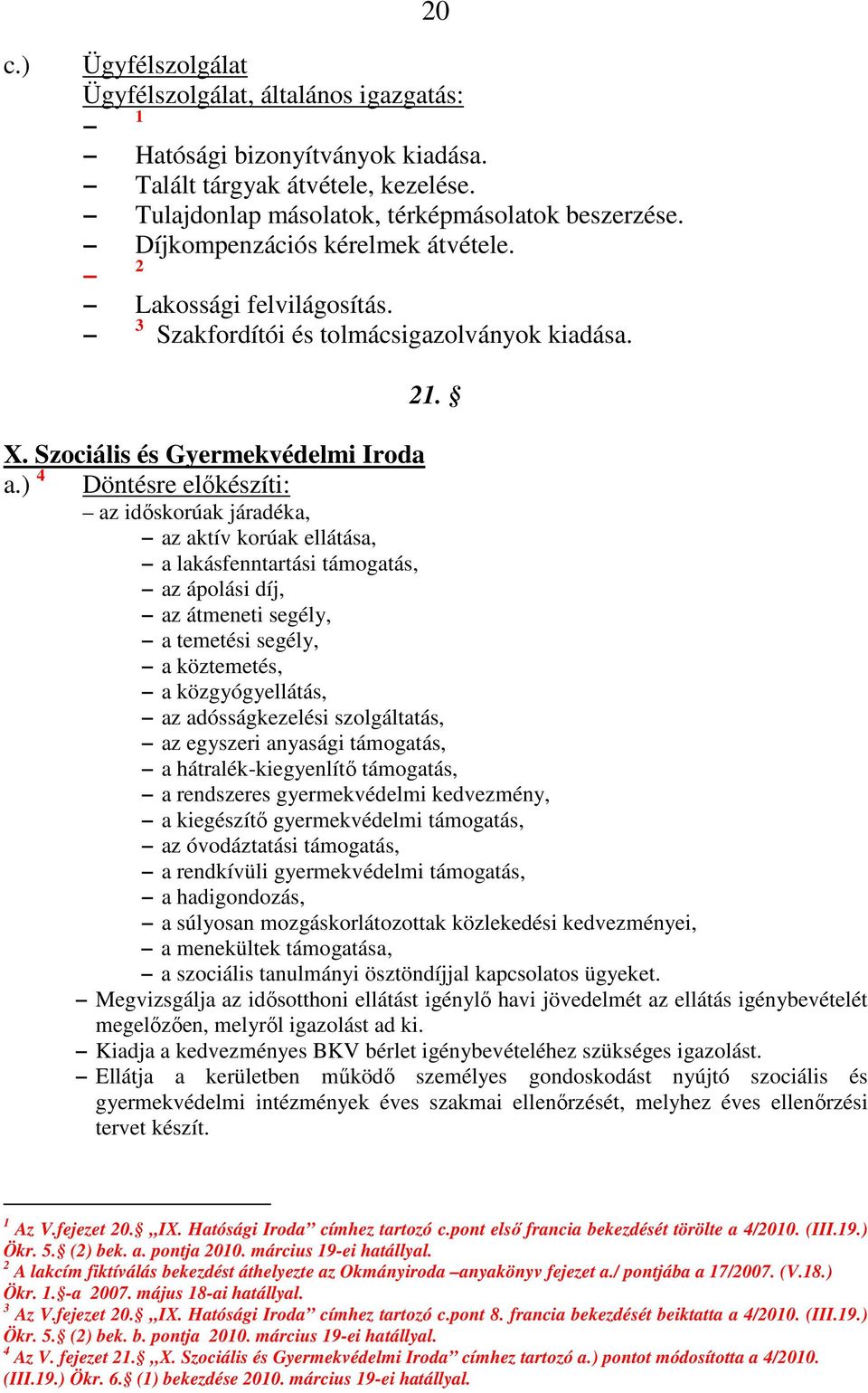 ) 4 Döntésre előkészíti: az időskorúak járadéka, az aktív korúak ellátása, a lakásfenntartási támogatás, az ápolási díj, az átmeneti segély, a temetési segély, a köztemetés, a közgyógyellátás, az