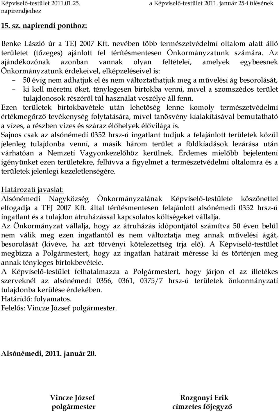 Az ajándékozónak azonban vannak olyan feltételei, amelyek egybeesnek Önkormányzatunk érdekeivel, elképzeléseivel is: 50 évig nem adhatjuk el és nem változtathatjuk meg a mővelési ág besorolását, ki