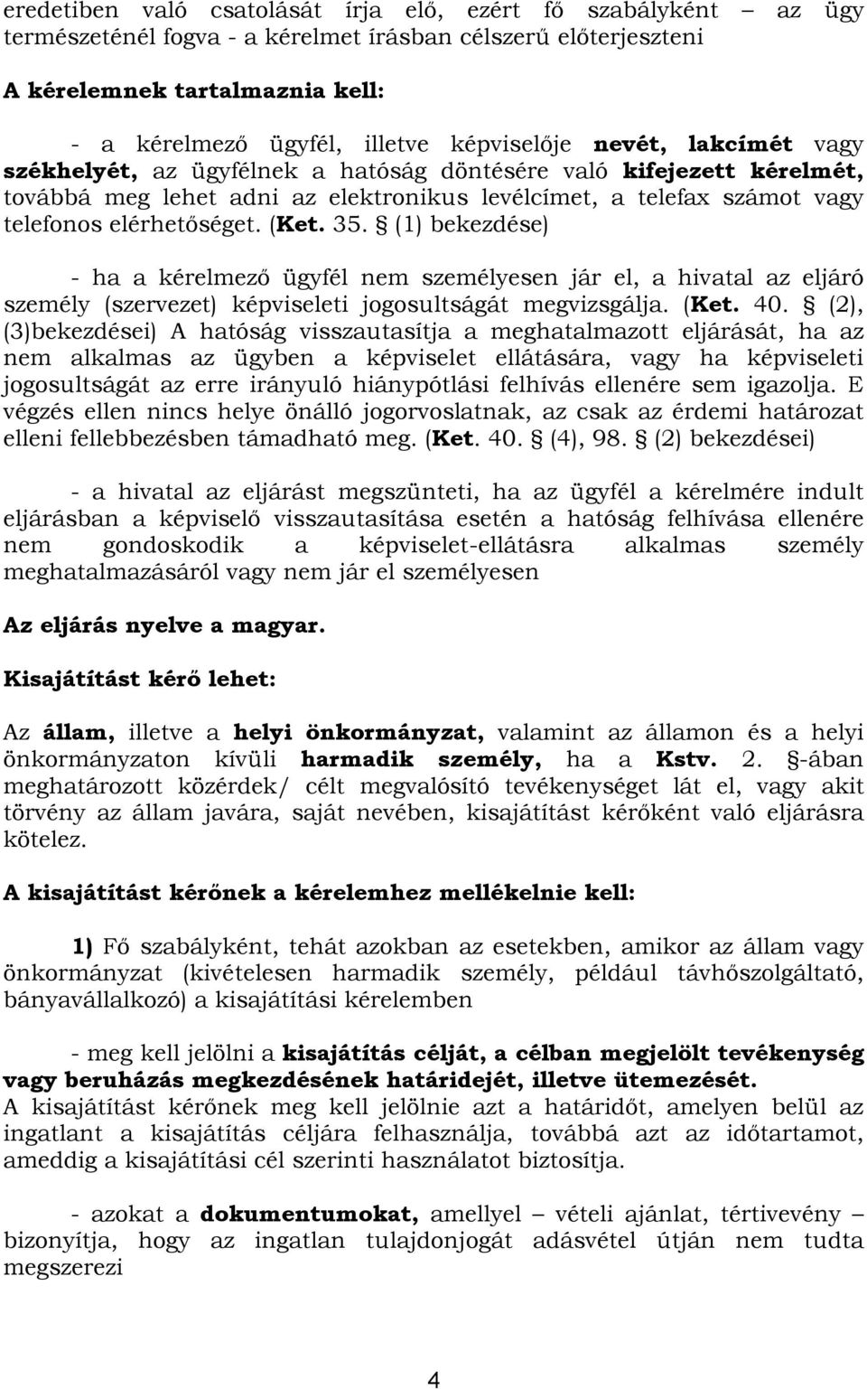 elérhetőséget. (Ket. 35. (1) bekezdése) - ha a kérelmező ügyfél nem személyesen jár el, a hivatal az eljáró személy (szervezet) képviseleti jogosultságát megvizsgálja. (Ket. 40.