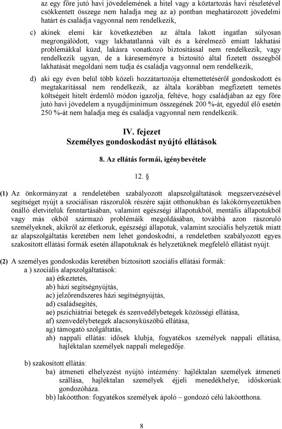 rendelkezik, vagy rendelkezik ugyan, de a káreseményre a biztosító által fizetett összegből lakhatását megoldani nem tudja és családja vagyonnal nem rendelkezik, d) aki egy éven belül több közeli