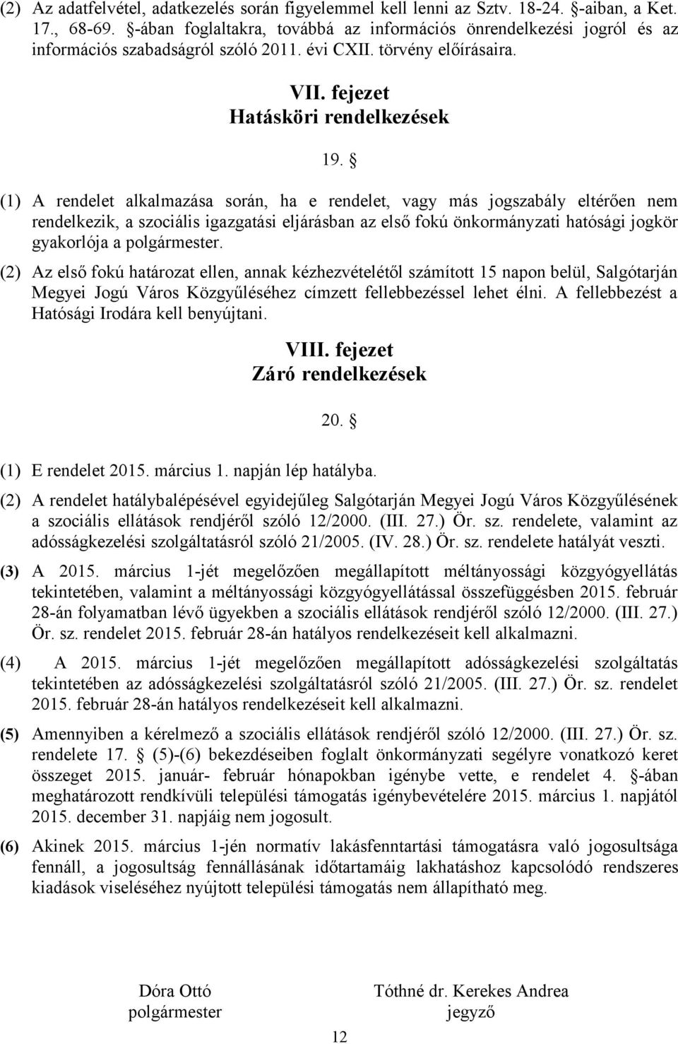 (1) A rendelet alkalmazása során, ha e rendelet, vagy más jogszabály eltérően nem rendelkezik, a szociális igazgatási eljárásban az első fokú önkormányzati hatósági jogkör gyakorlója a polgármester.