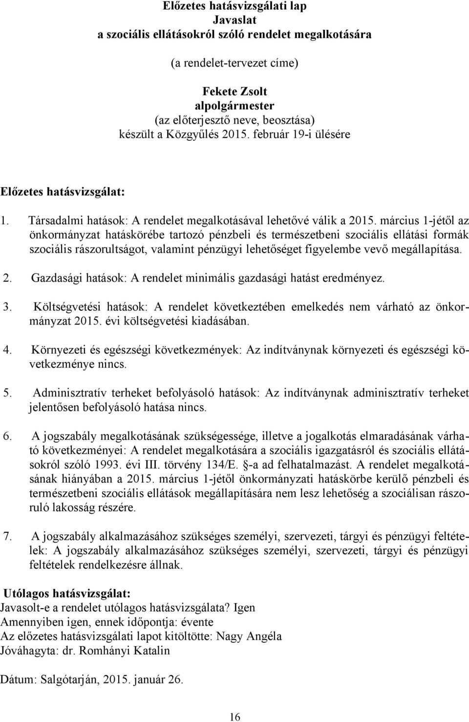 március 1-jétől az önkormányzat hatáskörébe tartozó pénzbeli és természetbeni szociális ellátási formák szociális rászorultságot, valamint pénzügyi lehetőséget figyelembe vevő megállapítása. 2.